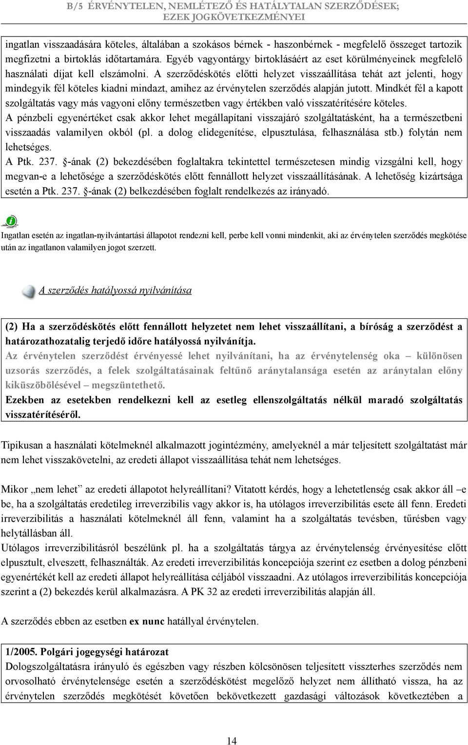 A szerződéskötés előtti helyzet visszaállítása tehát azt jelenti, hogy mindegyik fél köteles kiadni mindazt, amihez az érvénytelen szerződés alapján jutott.