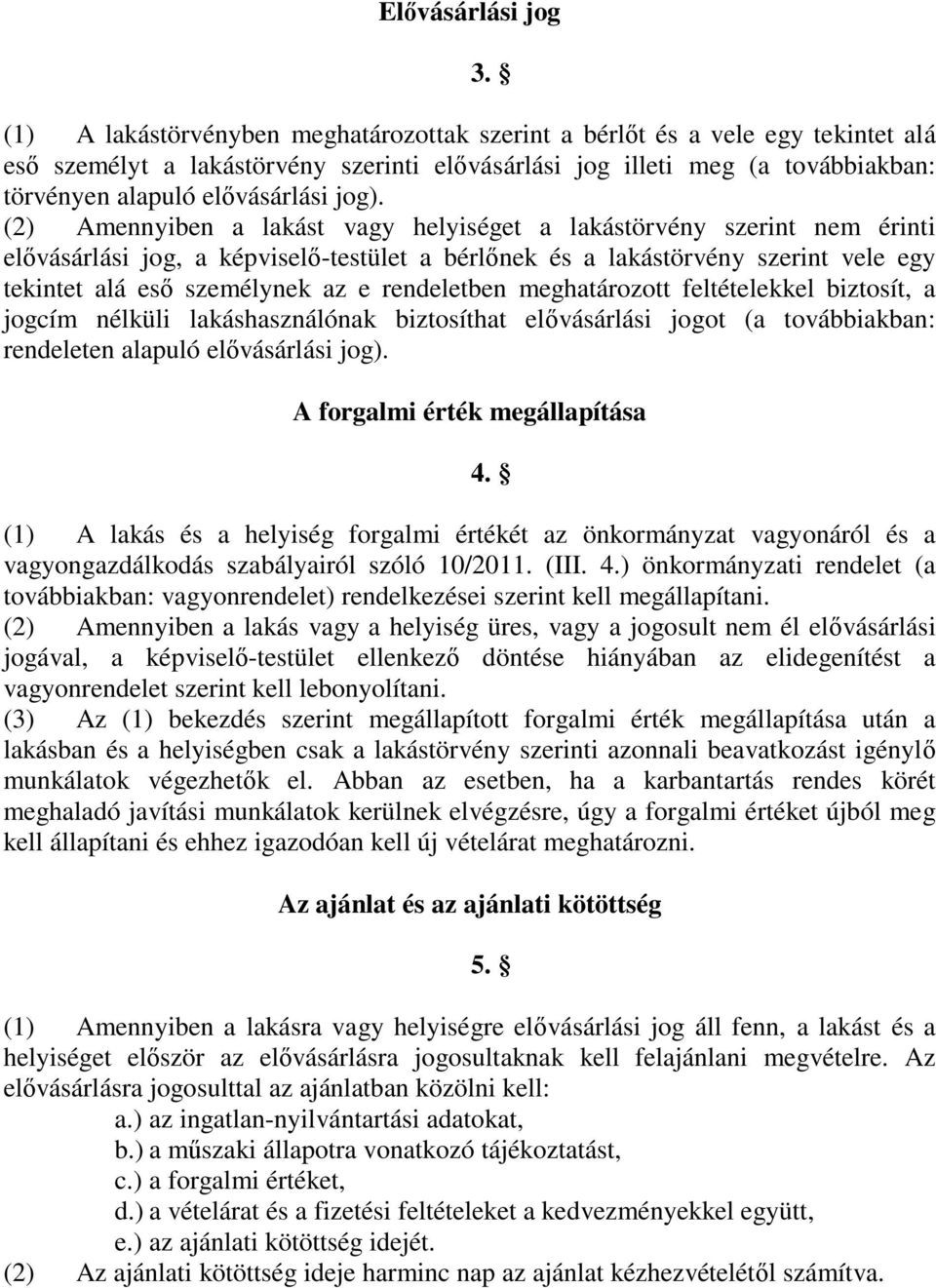 (2) Amennyiben a lakást vagy helyiséget a lakástörvény szerint nem érinti elővásárlási jog, a képviselő-testület a bérlőnek és a lakástörvény szerint vele egy tekintet alá eső személynek az e