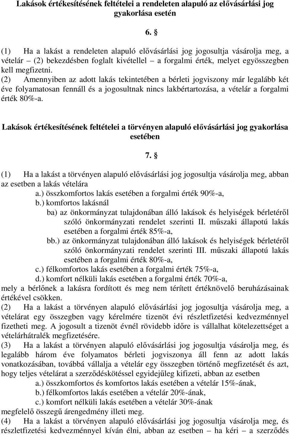 (2) Amennyiben az adott lakás tekintetében a bérleti jogviszony már legalább két éve folyamatosan fennáll és a jogosultnak nincs lakbértartozása, a vételár a forgalmi érték 80%-a. 6.