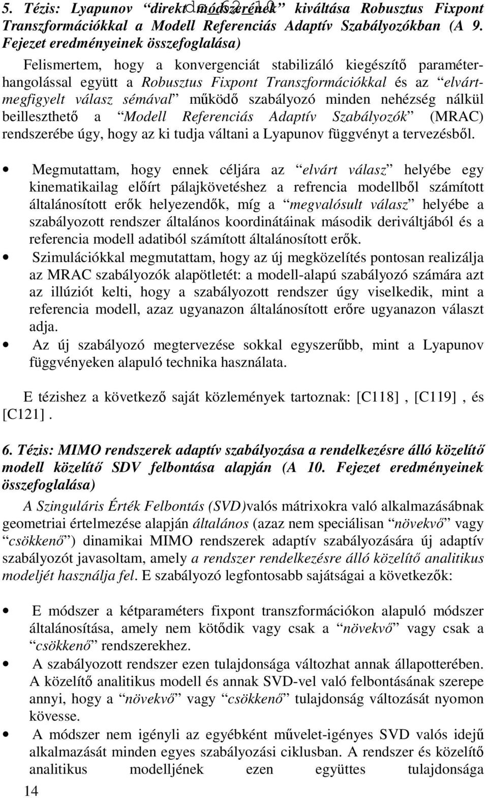 mőködı szabályozó minden nehézség nálkül beilleszthetı a Modell Referenciás Adaptív Szabályozók (MRAC) rendszerébe úgy, hogy az ki tudja váltani a Lyapunov függvényt a tervezésbıl.