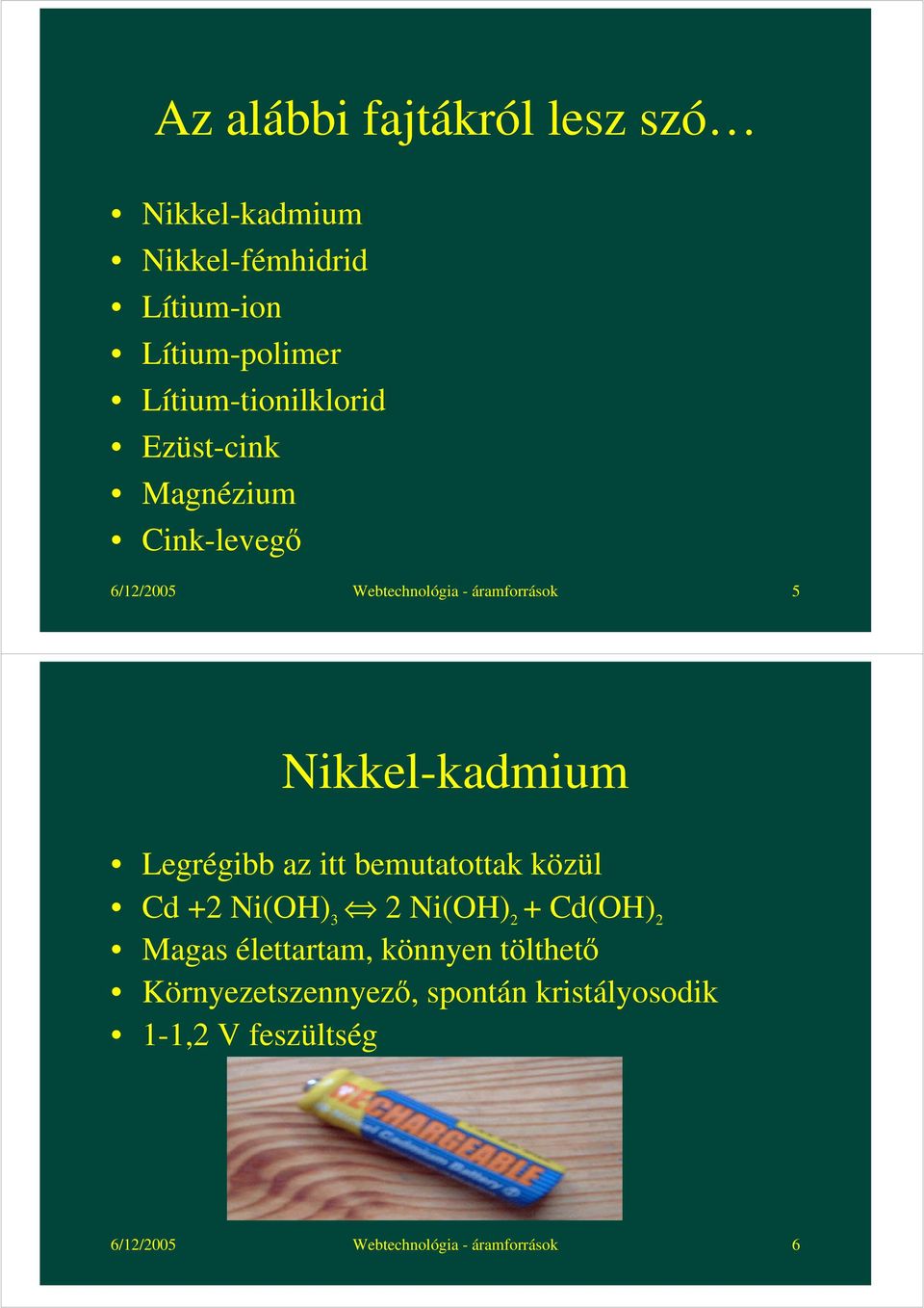 Nikkel-kadmium Legrégibb az itt bemutatottak közül Cd +2 Ni(OH) 3 2 Ni(OH) 2 + Cd(OH) 2 Magas