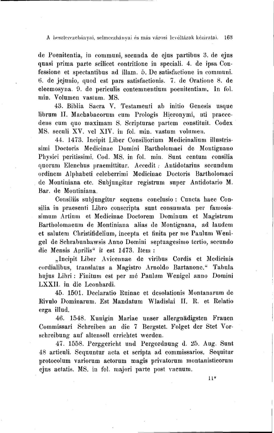 In fol. min. Volumen vastum. MS. 43. Biblia Sacra V. Testamenti ab initie Genesis usque librum II. Machabaeorum cum Prologis Hieronymi, uti praecedens cum quo maximam S. Scripturae partém constituit.