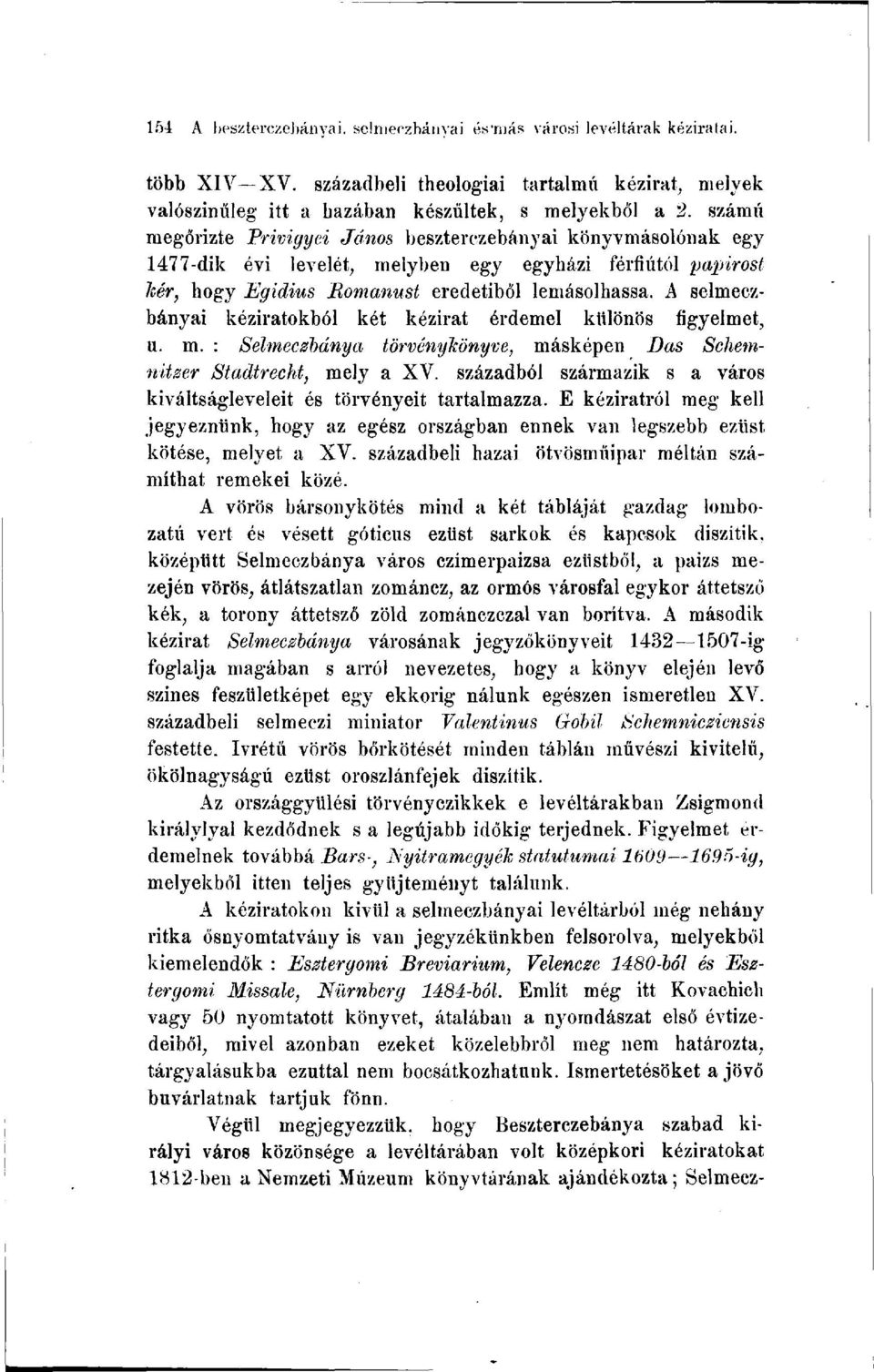 A selmeczbányai kéziratokból két kézirat érdemel különös figyelmet, u. m. : Selmeczbánya törvénykönyve, másképen Das Schemnitzer Stadtrecht, mely a XV.