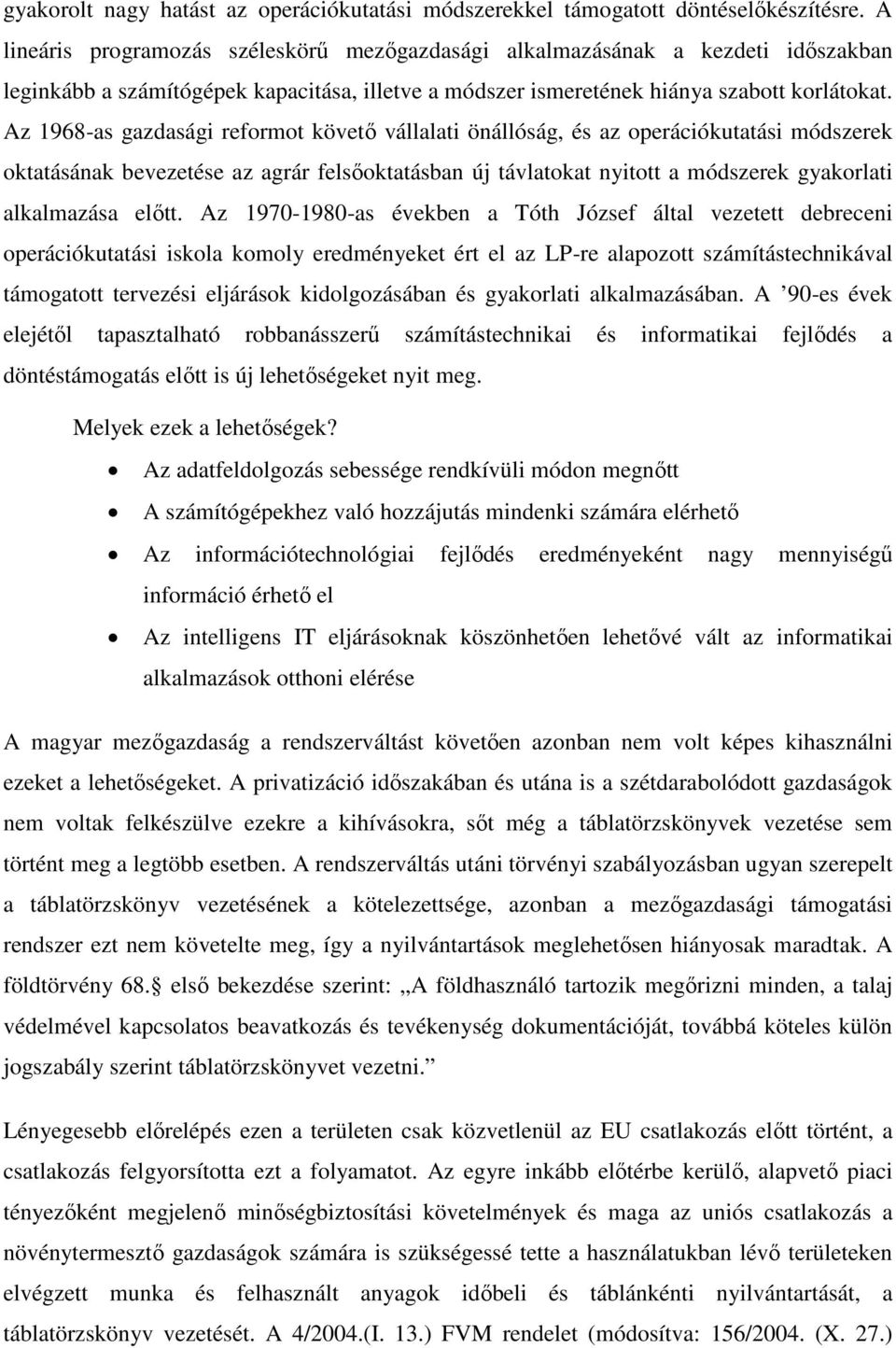 Az 1968-as gazdasági reformot követő vállalati önállóság, és az operációkutatási módszerek oktatásának bevezetése az agrár felsőoktatásban új távlatokat nyitott a módszerek gyakorlati alkalmazása