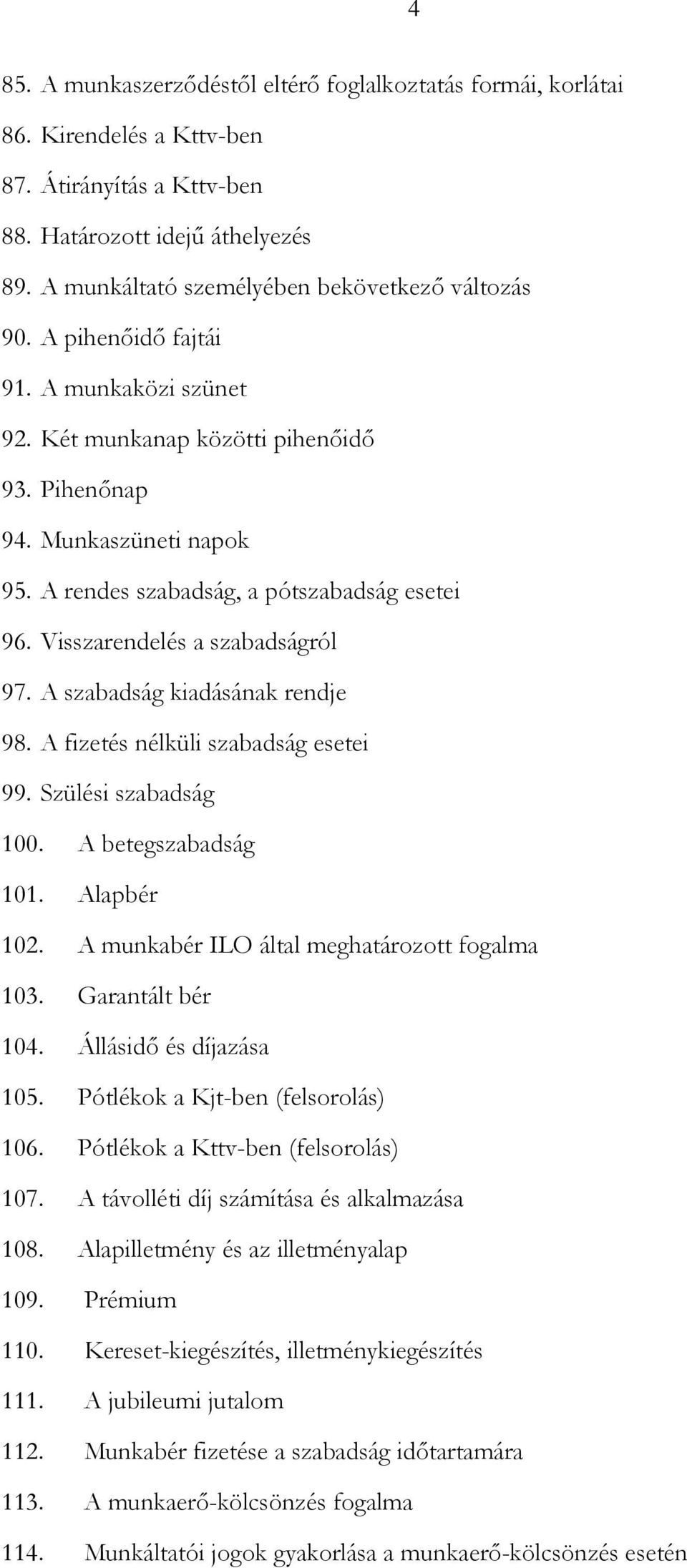 A rendes szabadság, a pótszabadság esetei 96. Visszarendelés a szabadságról 97. A szabadság kiadásának rendje 98. A fizetés nélküli szabadság esetei 99. Szülési szabadság 100. A betegszabadság 101.