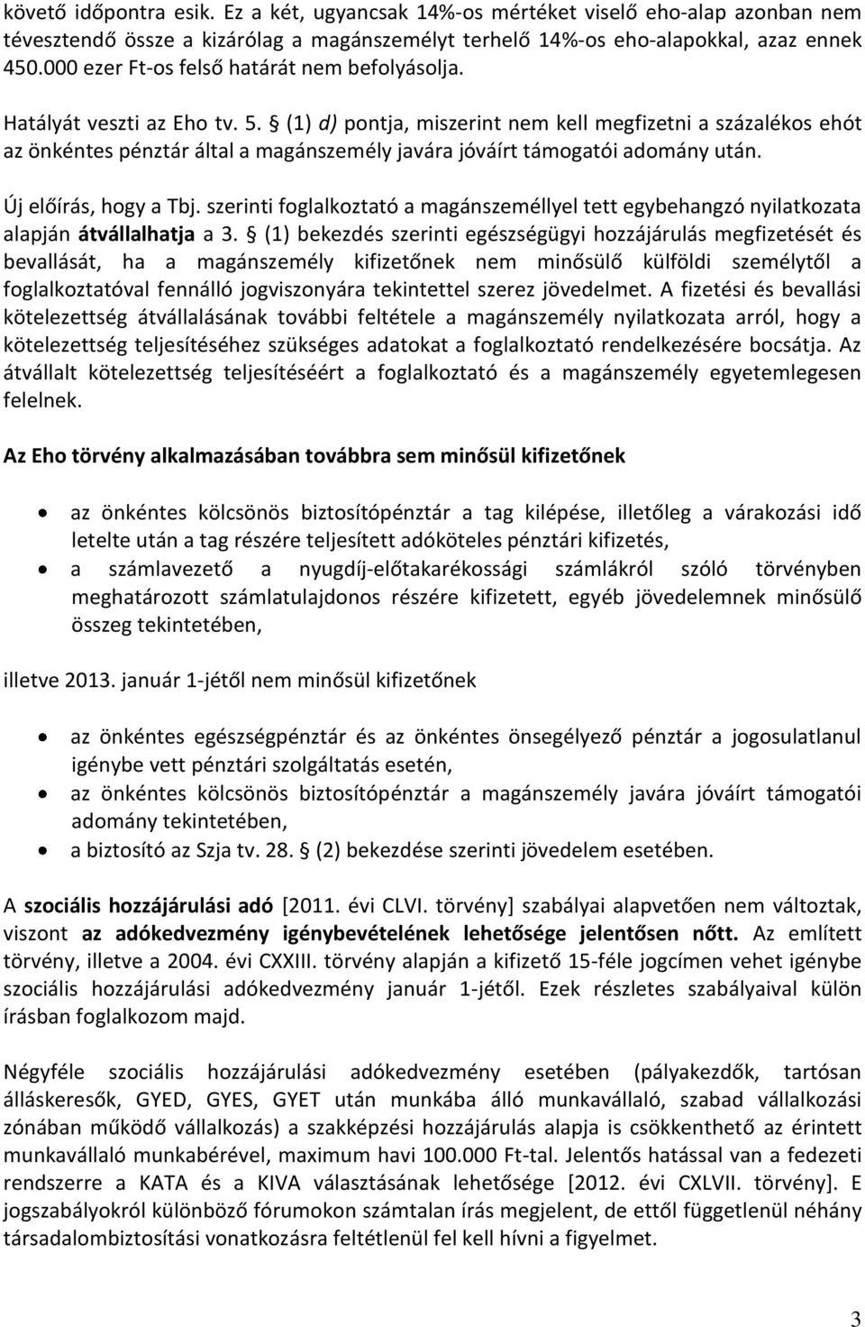 (1) d) pontja, miszerint nem kell megfizetni a százalékos ehót az önkéntes pénztár által a magánszemély javára jóváírt támogatói adomány után. Új előírás, hogy a Tbj.