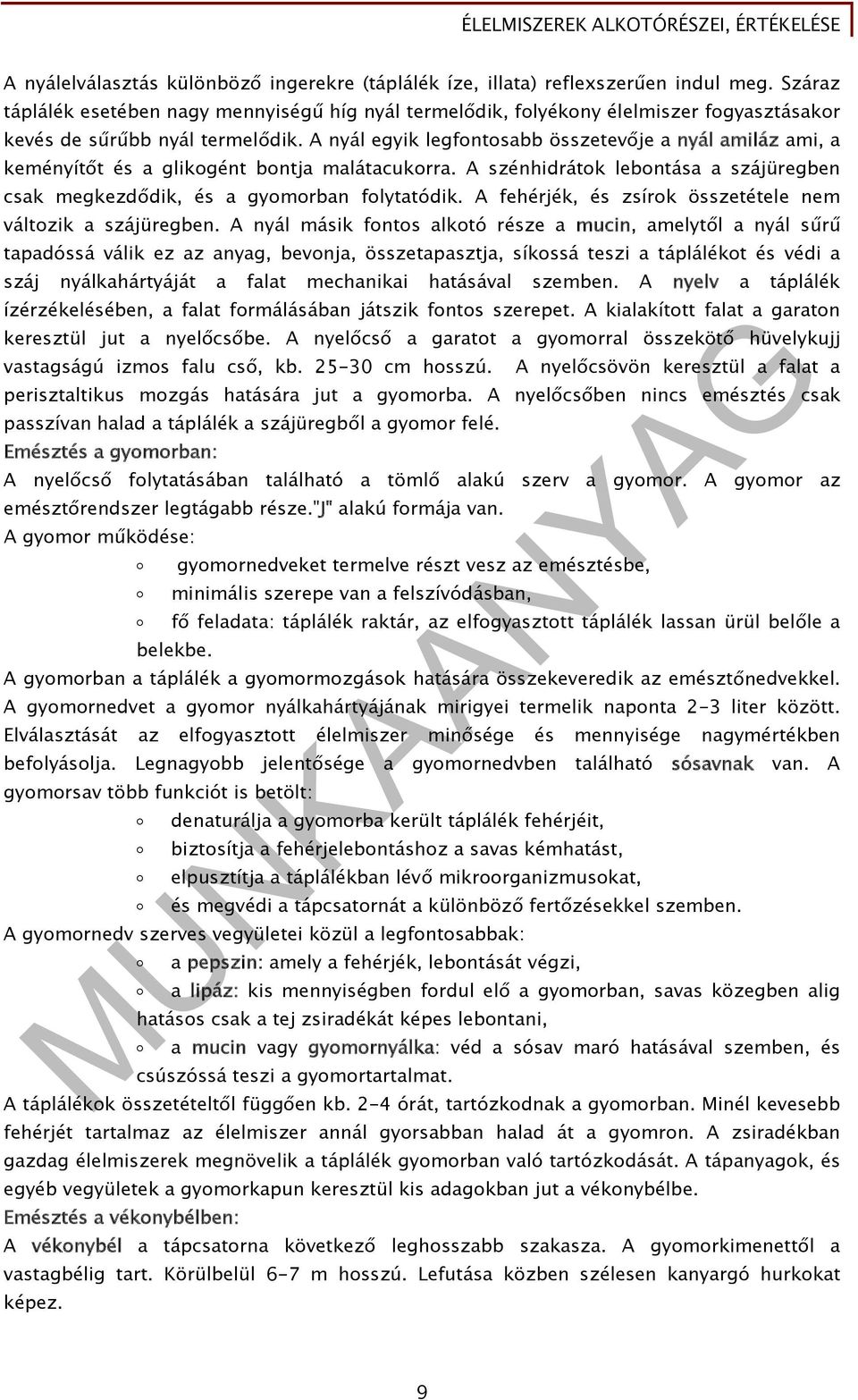 A nyál egyik legfontosabb összetevője a nyál amiláz ami, a keményítőt és a glikogént bontja malátacukorra. A szénhidrátok lebontása a szájüregben csak megkezdődik, és a gyomorban folytatódik.