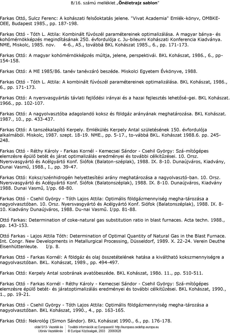 , A5., továbbá BKL Kohászat 1985., 6., pp. 171-173. Farkas Ott: A magyar kohmérnökképzés múltja, jelene, perspektivái. BKL Kohászat, 1986., 6., pp- 154-158. Farkas Ott: A ME 1985/86.