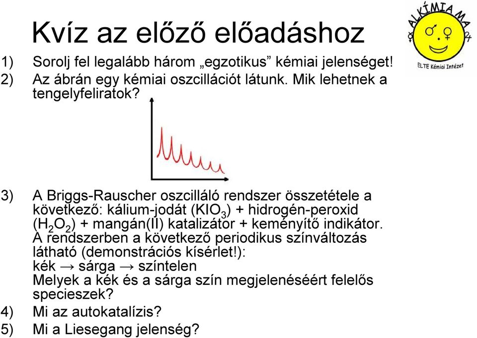 3) A Briggs-Rauscher oszcilláló rendszer összetétele a következő: kálium-jodát (KIO 3 ) + hidrogén-peroxid (H 2 O 2 ) + mangán(ii)