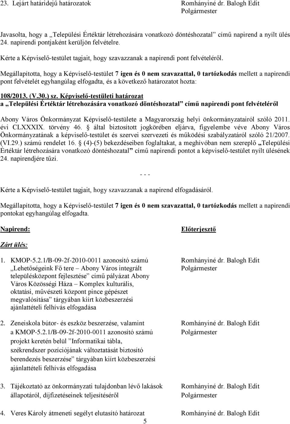 Megállapította, hogy a Képviselő-testület 7 igen és 0 nem szavazattal, 0 tartózkodás mellett a napirendi pont felvételét egyhangúlag elfogadta, és a következő határozatot hozta: 108/2013. (V.30.) sz.