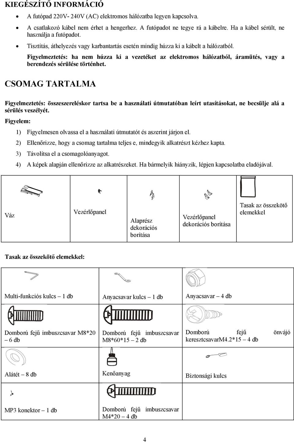 Figyelmeztetés: ha nem húzza ki a vezetéket az elektromos hálózatból, áramütés, vagy a berendezés sérülése történhet.