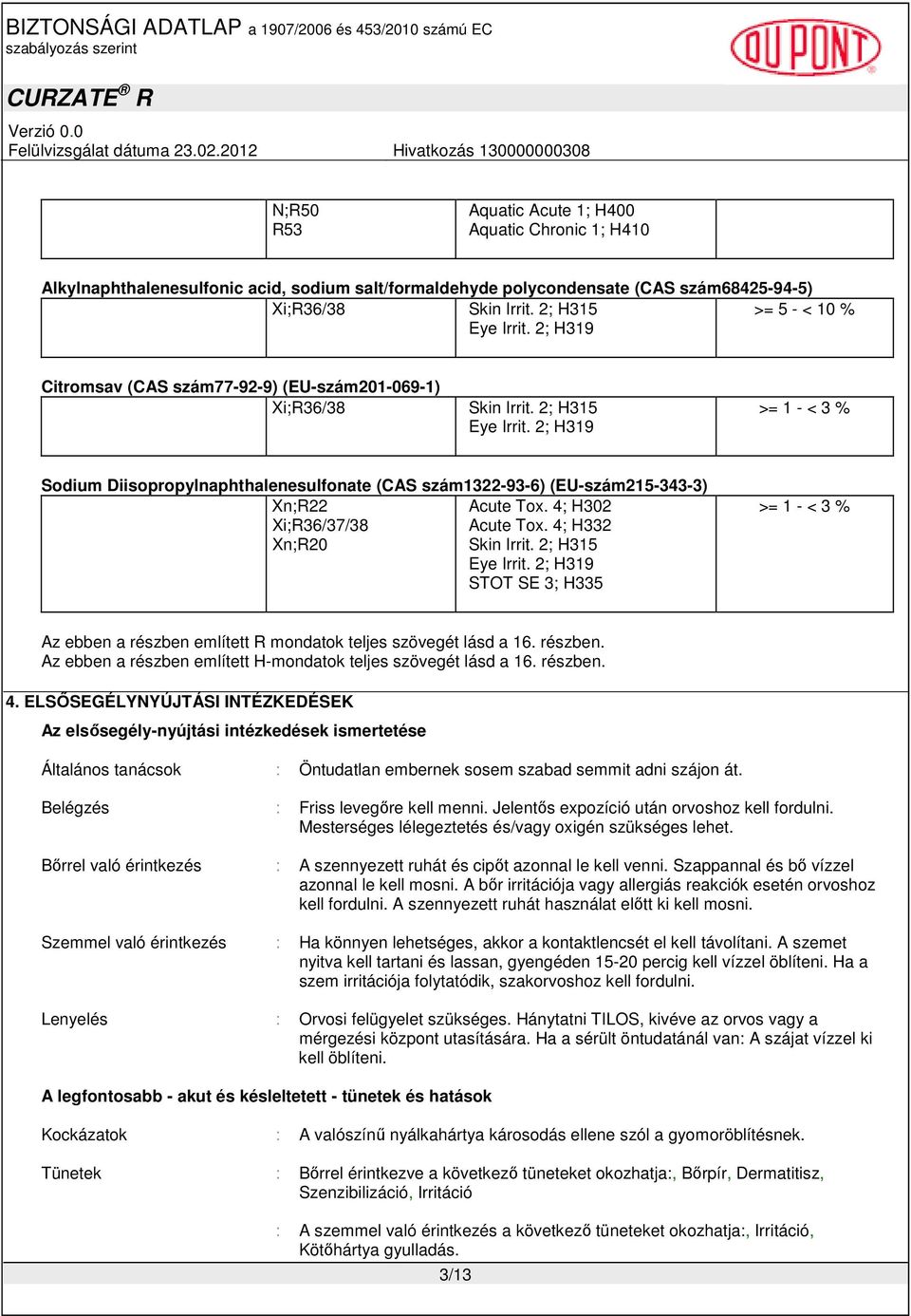 2; H319 >= 1 - < 3 % Sodium Diisopropylnaphthalenesulfonate (CAS szám1322-93-6) (EU-szám215-343-3) Xn;R22 Acute Tox. 4; H302 Xi;R36/37/38 Acute Tox. 4; H332 Xn;R20 Skin Irrit. 2; H315 Eye Irrit.