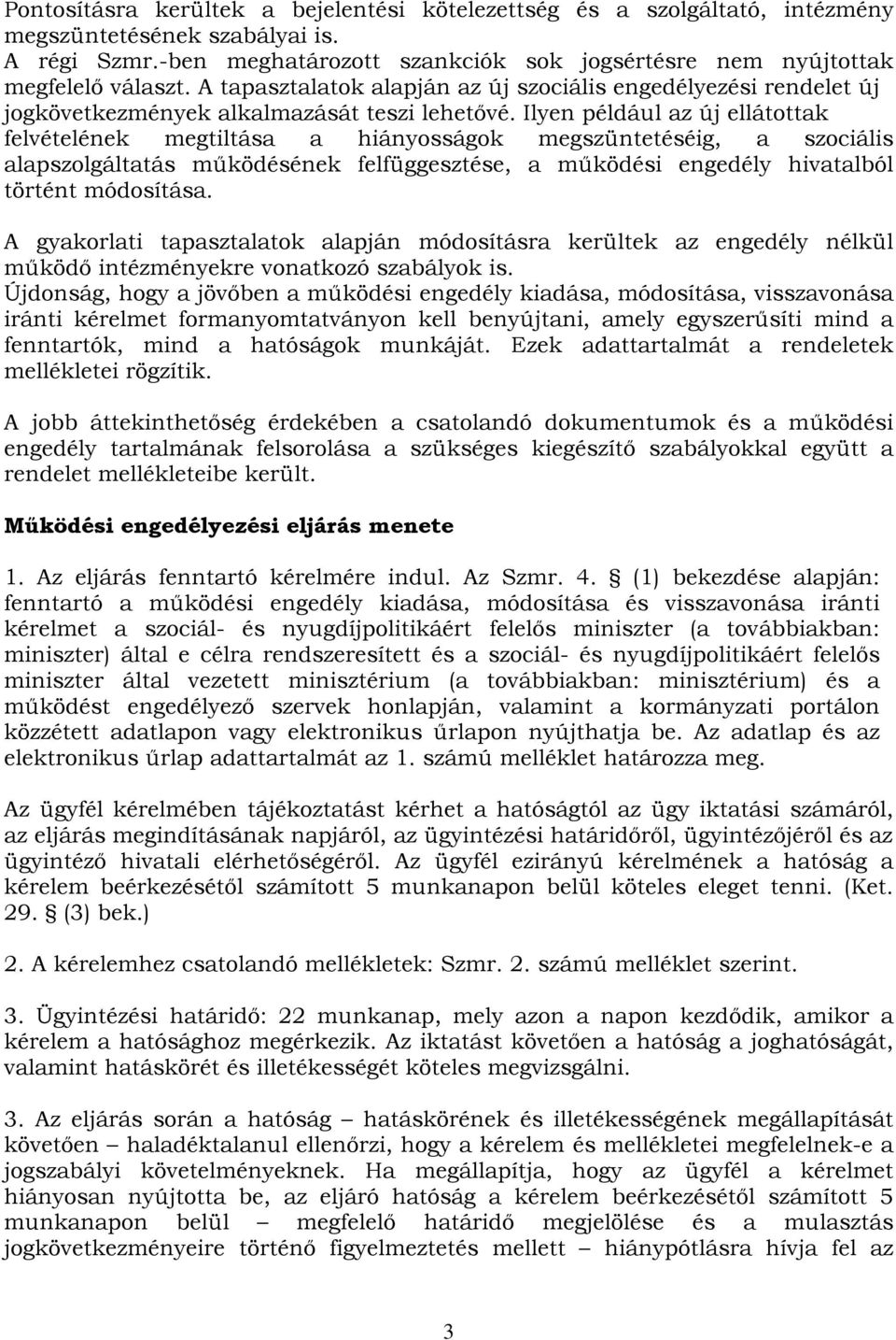 Ilyen például az új ellátottak felvételének megtiltása a hiányosságok megszüntetéséig, a szociális alapszolgáltatás működésének felfüggesztése, a működési engedély hivatalból történt módosítása.