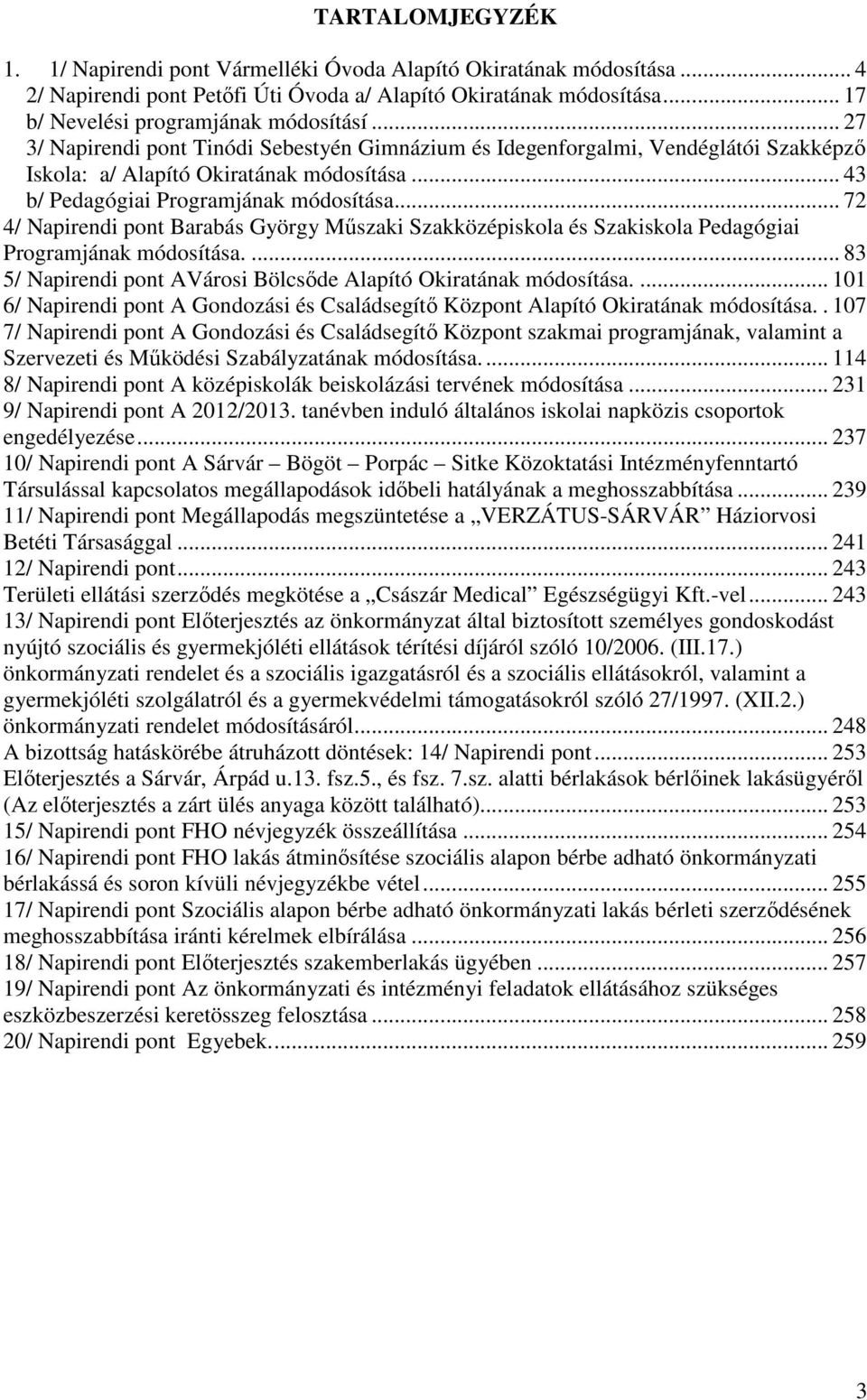 .. 72 4/ Napirendi pont Barabás György Műszaki Szakközépiskola és Szakiskola Pedagógiai Programjának módosítása.... 83 5/ Napirendi pont AVárosi Bölcsőde Alapító Okiratának módosítása.