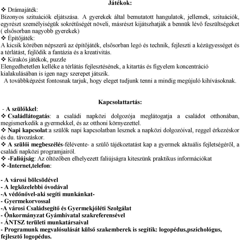 Építőjáték: A kicsik körében népszerű az építőjáték, elsősorban legó és technik, fejleszti a kézügyességet és a térlátást, fejlődik a fantázia és a kreativitás.