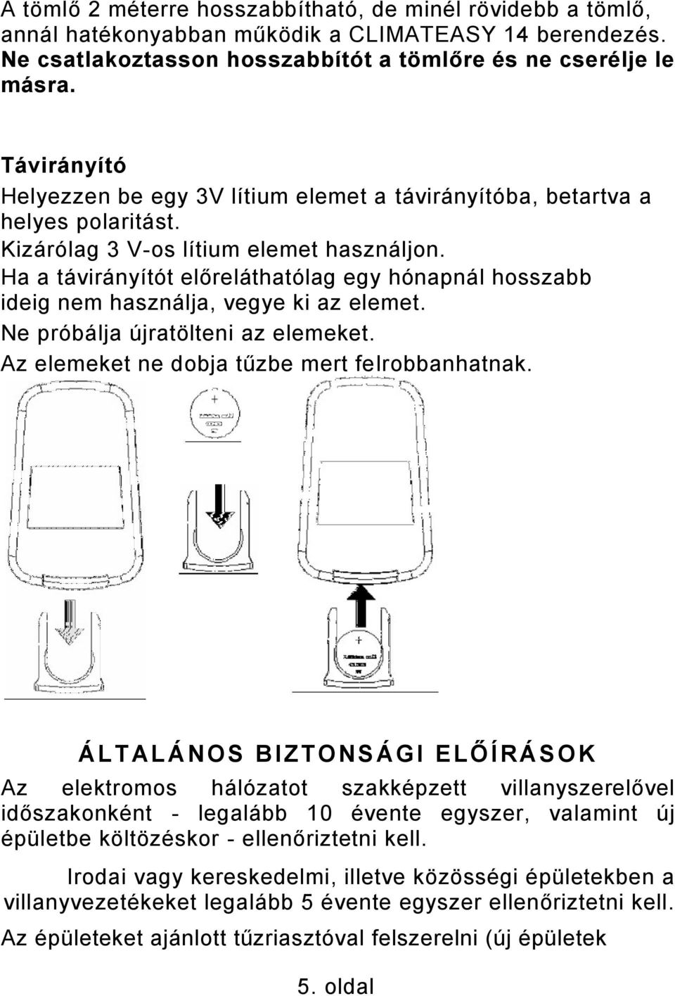 Ha a távirányítót előreláthatólag egy hónapnál hosszabb ideig nem használja, vegye ki az elemet. Ne próbálja újratölteni az elemeket. Az elemeket ne dobja tűzbe mert felrobbanhatnak.