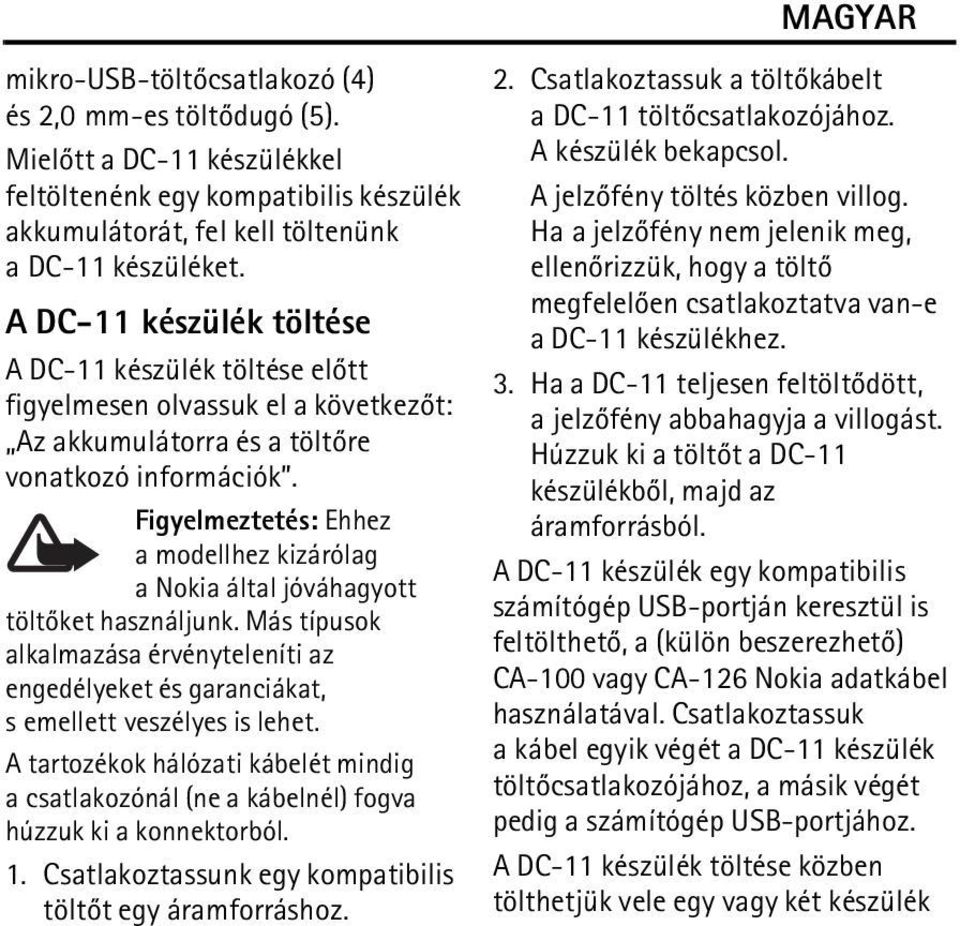 Figyelmeztetés: Ehhez a modellhez kizárólag a Nokia által jóváhagyott töltõket használjunk. Más típusok alkalmazása érvényteleníti az engedélyeket és garanciákat, s emellett veszélyes is lehet.