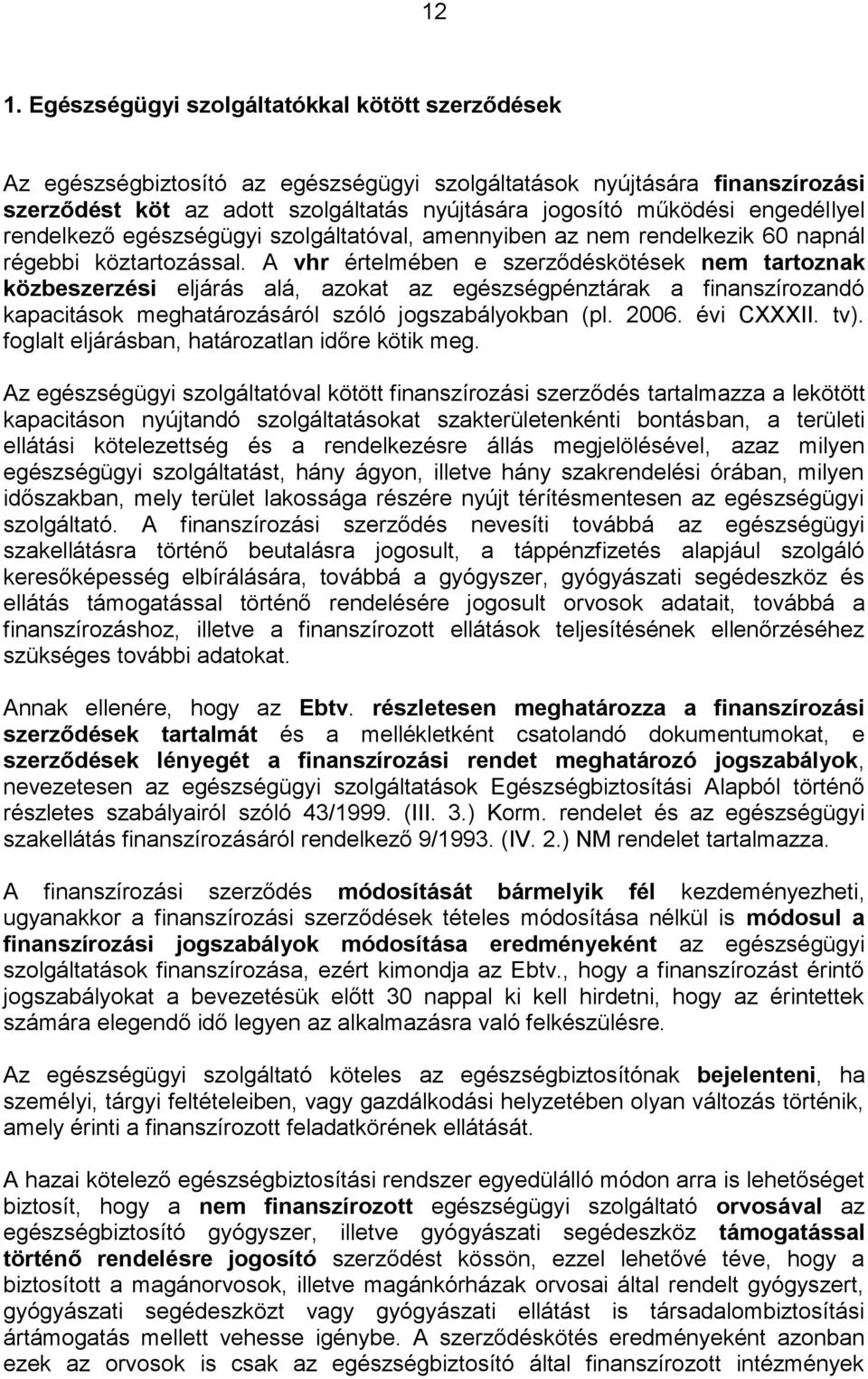 A vhr értelmében e szerződéskötések nem tartoznak közbeszerzési eljárás alá, azokat az egészségpénztárak a finanszírozandó kapacitások meghatározásáról szóló jogszabályokban (pl. 2006. évi CXXXII.