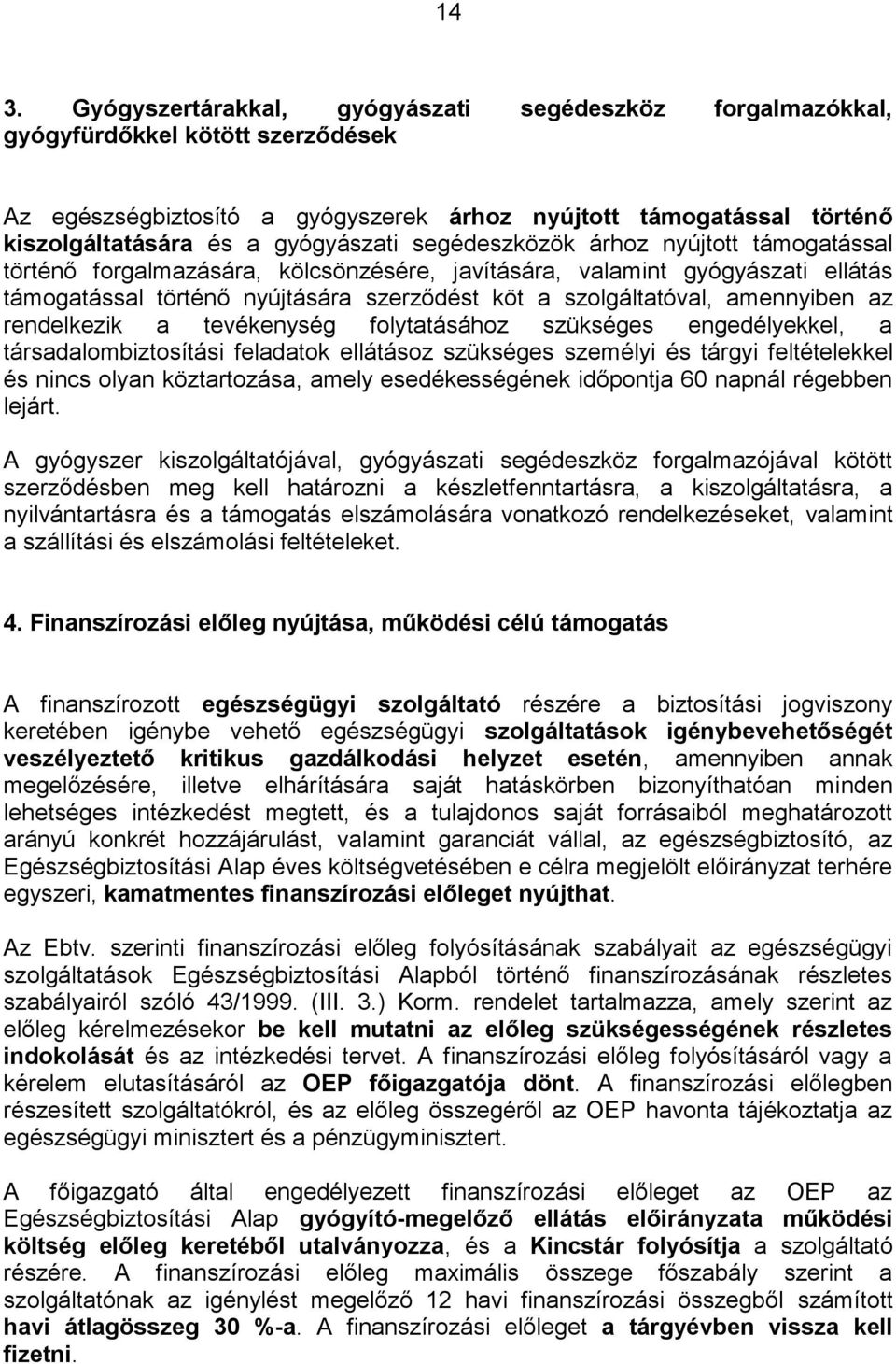 amennyiben az rendelkezik a tevékenység folytatásához szükséges engedélyekkel, a társadalombiztosítási feladatok ellátásoz szükséges személyi és tárgyi feltételekkel és nincs olyan köztartozása,