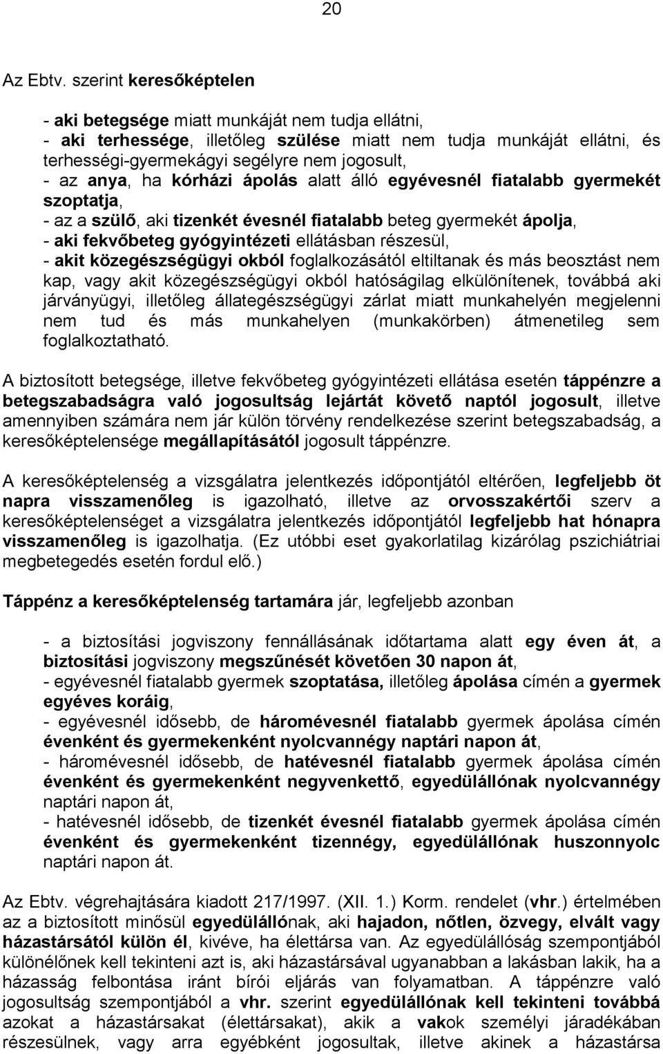 anya, ha kórházi ápolás alatt álló egyévesnél fiatalabb gyermekét szoptatja, - az a szülő, aki tizenkét évesnél fiatalabb beteg gyermekét ápolja, - aki fekvőbeteg gyógyintézeti ellátásban részesül, -