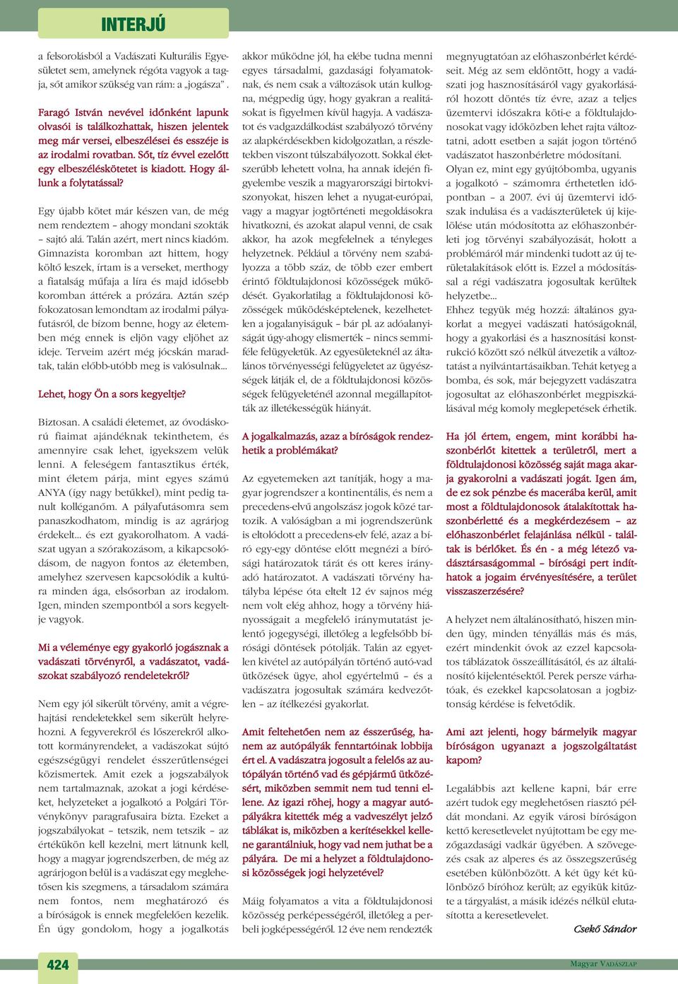 Sõt, tíz évvel ezelõtt egy elbeszéléskötetet is kiadott. Hogy állunk a folytatással? Egy újabb kötet már készen van, de még nem rendeztem ahogy mondani szokták sajtó alá.