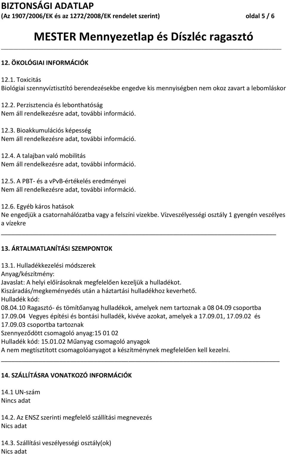 Egyéb káros hatások Ne engedjük a csatornahálózatba vagy a felszíni vizekbe. Vízveszélyességi osztály 1 