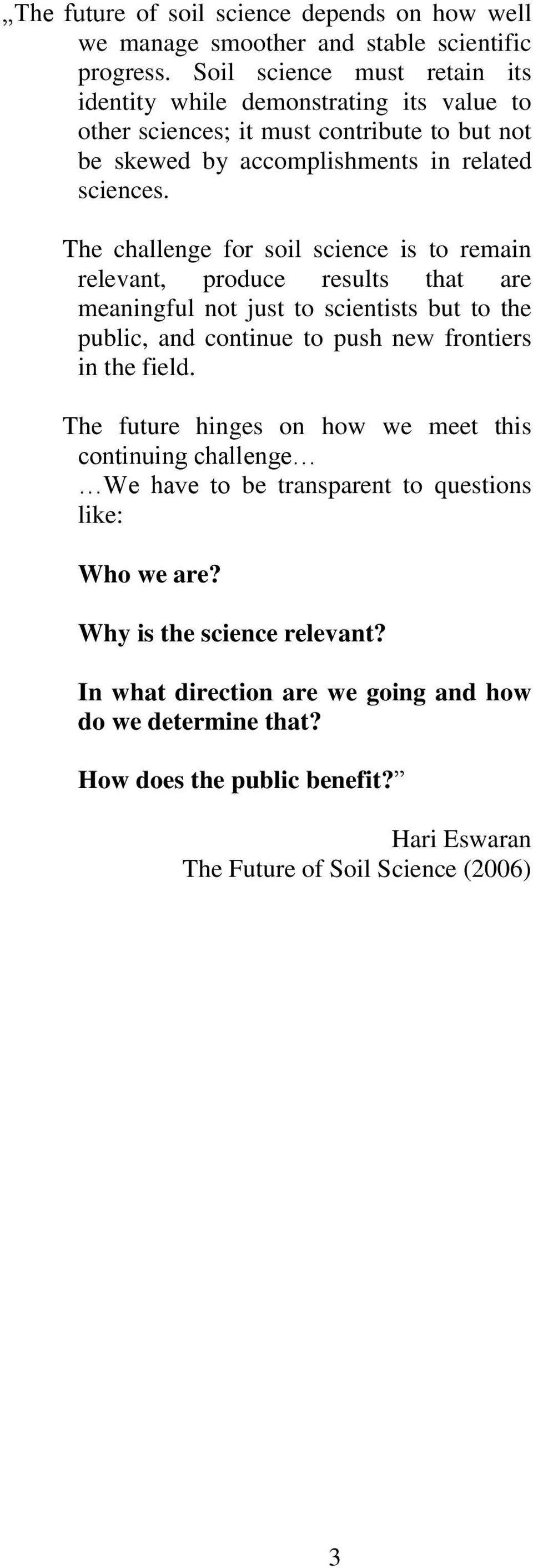 The challenge for soil science is to remain relevant, produce results that are meaningful not just to scientists but to the public, and continue to push new frontiers in the field.