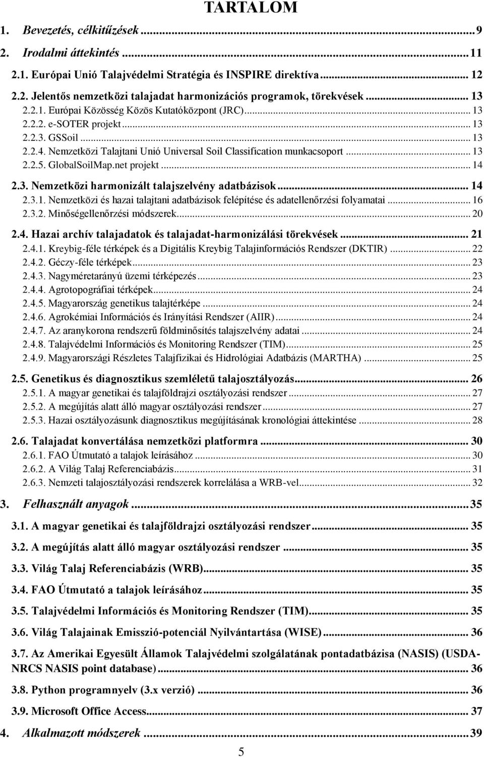 GlobalSoilMap.net projekt... 14 2.3. Nemzetközi harmonizált talajszelvény adatbázisok... 14 2.3.1. Nemzetközi és hazai talajtani adatbázisok felépítése és adatellenőrzési folyamatai... 16 2.3.2. Minőségellenőrzési módszerek.