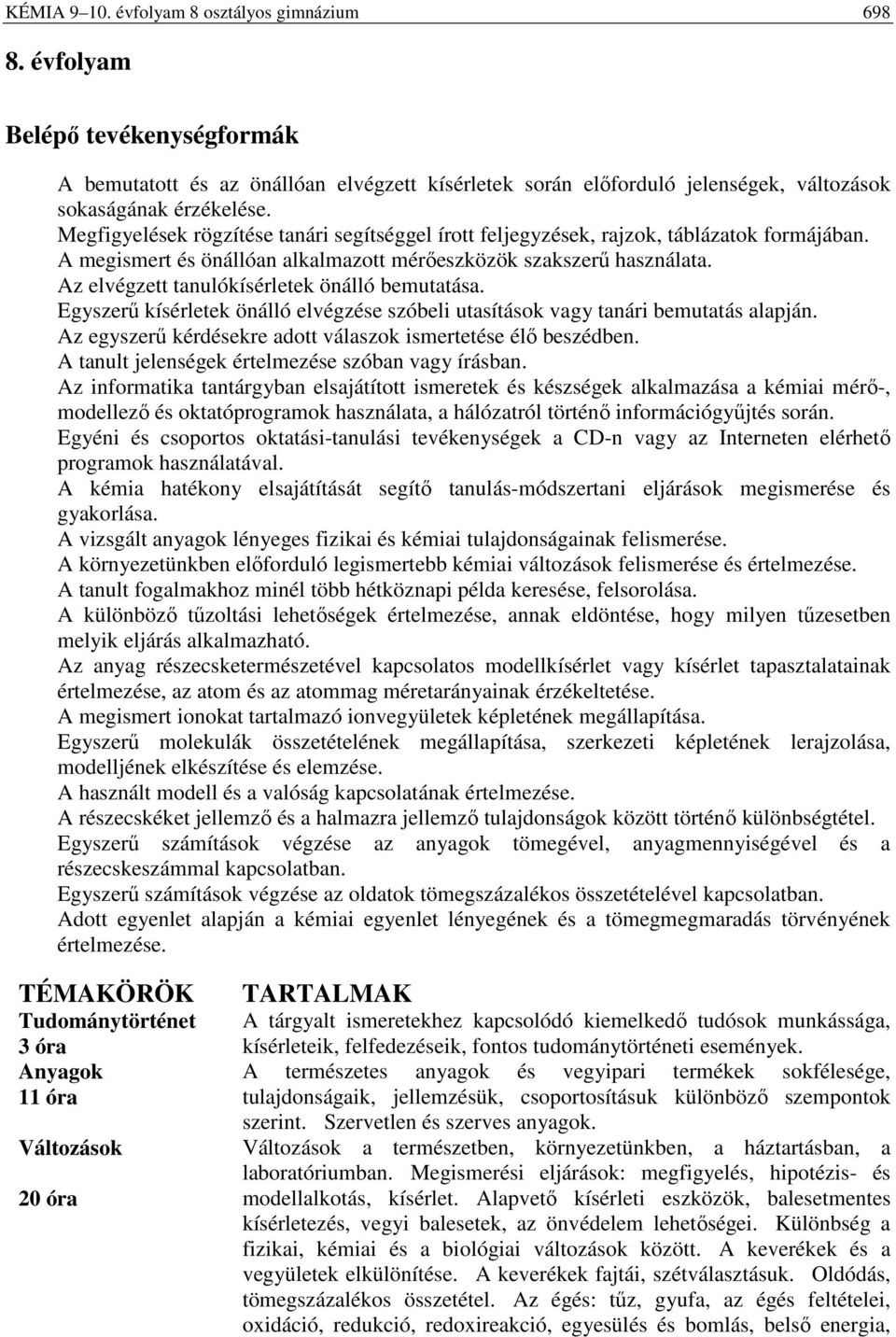 Az elvégzett tanulókísérletek önálló bemutatása. Egyszerű kísérletek önálló elvégzése szóbeli utasítások vagy tanári bemutatás alapján. Az egyszerű kérdésekre adott válaszok ismertetése élő beszédben.