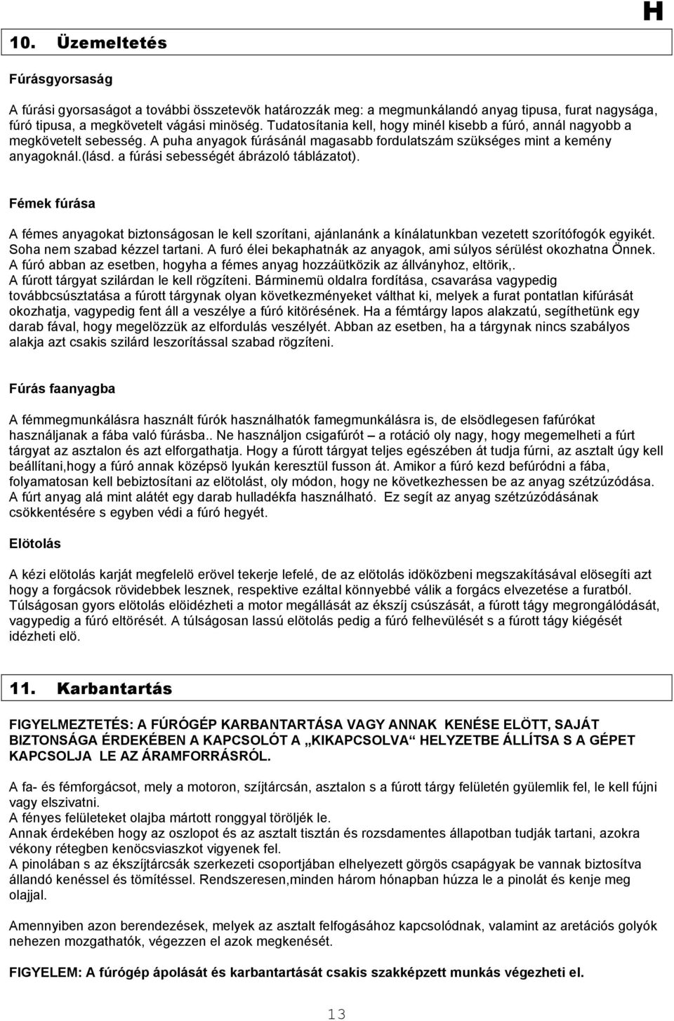 a fúrási sebességét ábrázoló táblázatot). Fémek fúrása A fémes anyagokat biztonságosan le kell szorítani, ajánlanánk a kínálatunkban vezetett szorítófogók egyikét. Soha nem szabad kézzel tartani.