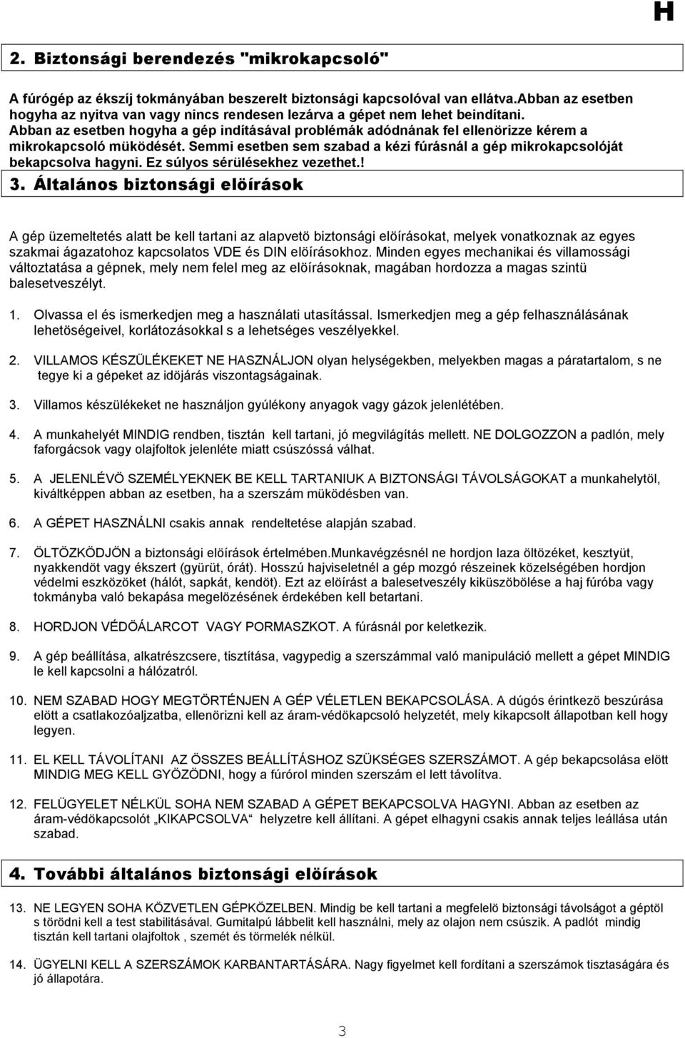 Abban az esetben hogyha a gép indításával problémák adódnának fel ellenörizze kérem a mikrokapcsoló müködését. Semmi esetben sem szabad a kézi fúrásnál a gép mikrokapcsolóját bekapcsolva hagyni.