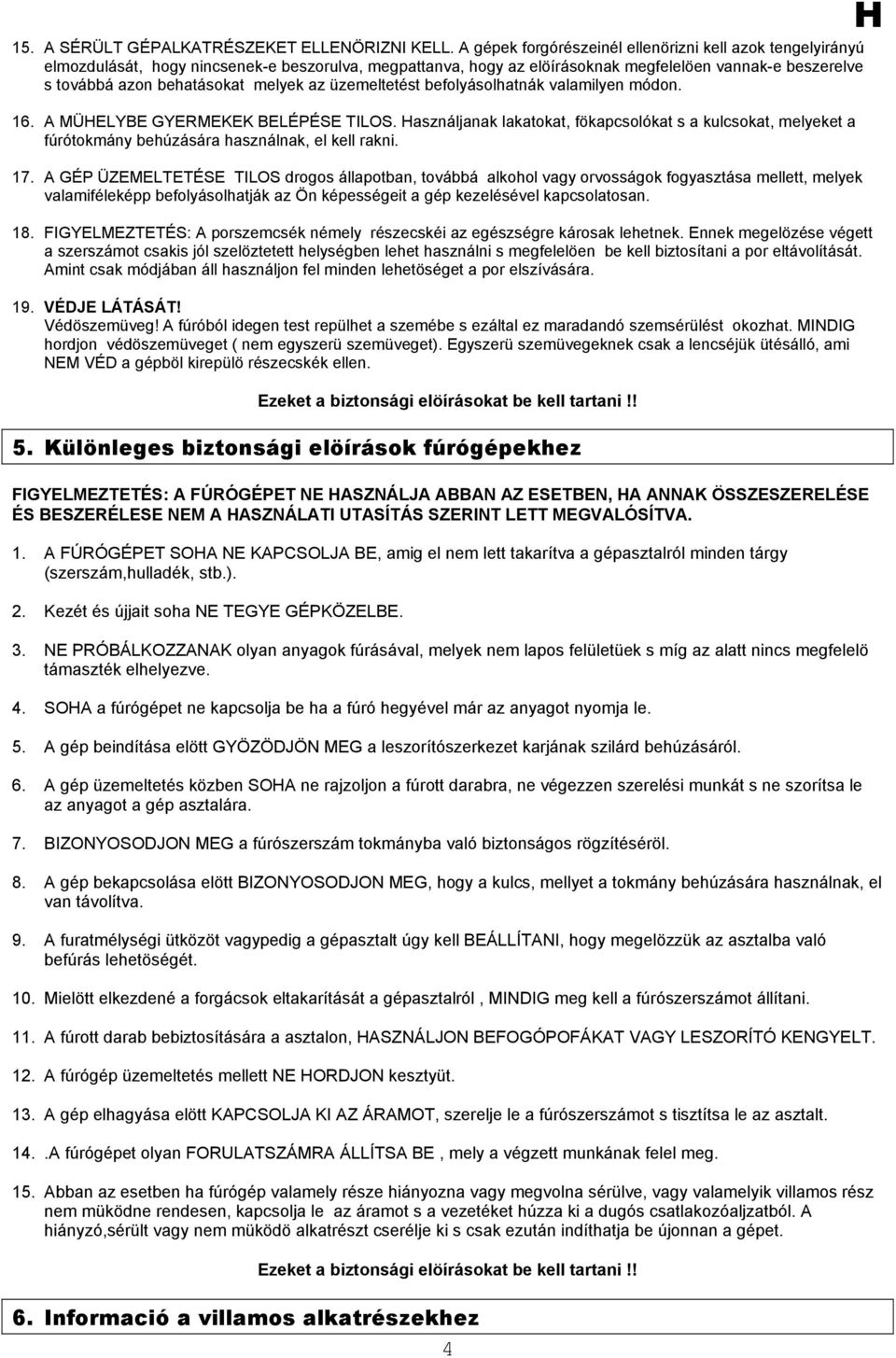 melyek az üzemeltetést befolyásolhatnák valamilyen módon. 16. A MÜELYBE GYERMEKEK BELÉPÉSE TILOS.