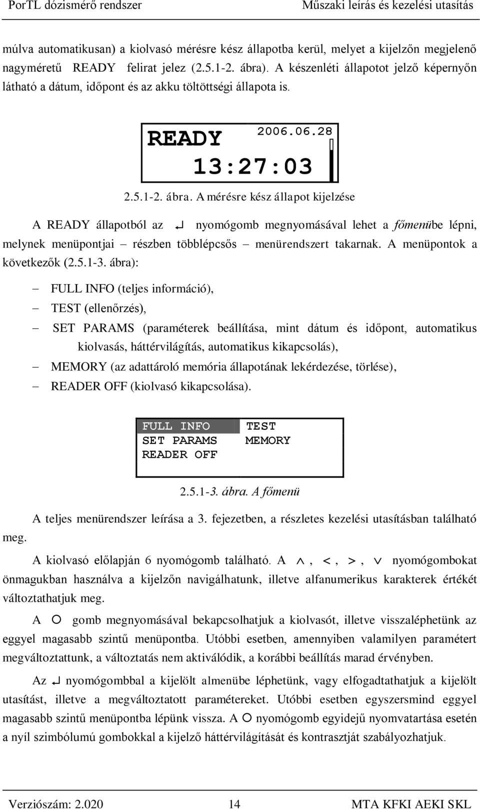 A mérésre kész állapot kijelzése A READY állapotból az nyomógomb megnyomásával lehet a főmenübe lépni, melynek menüpontjai részben többlépcsős menürendszert takarnak. A menüpontok a következők (2.5.