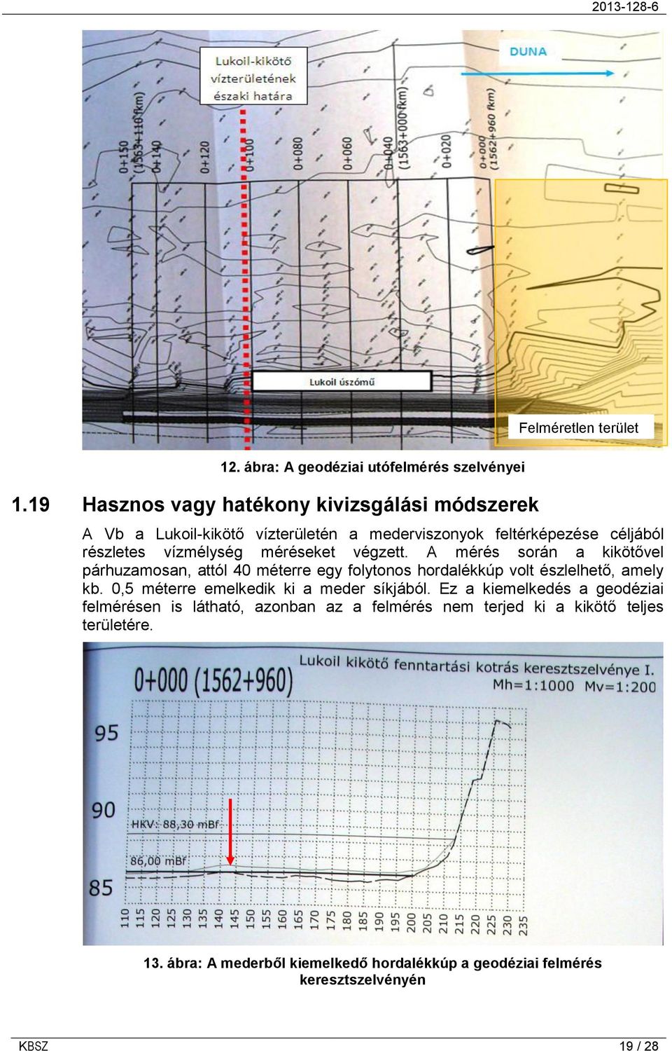 részletes vízmélység méréseket végzett. A mérés során a kikötővel párhuzamosan, attól 40 méterre egy folytonos hordalékkúp volt észlelhető, amely kb.