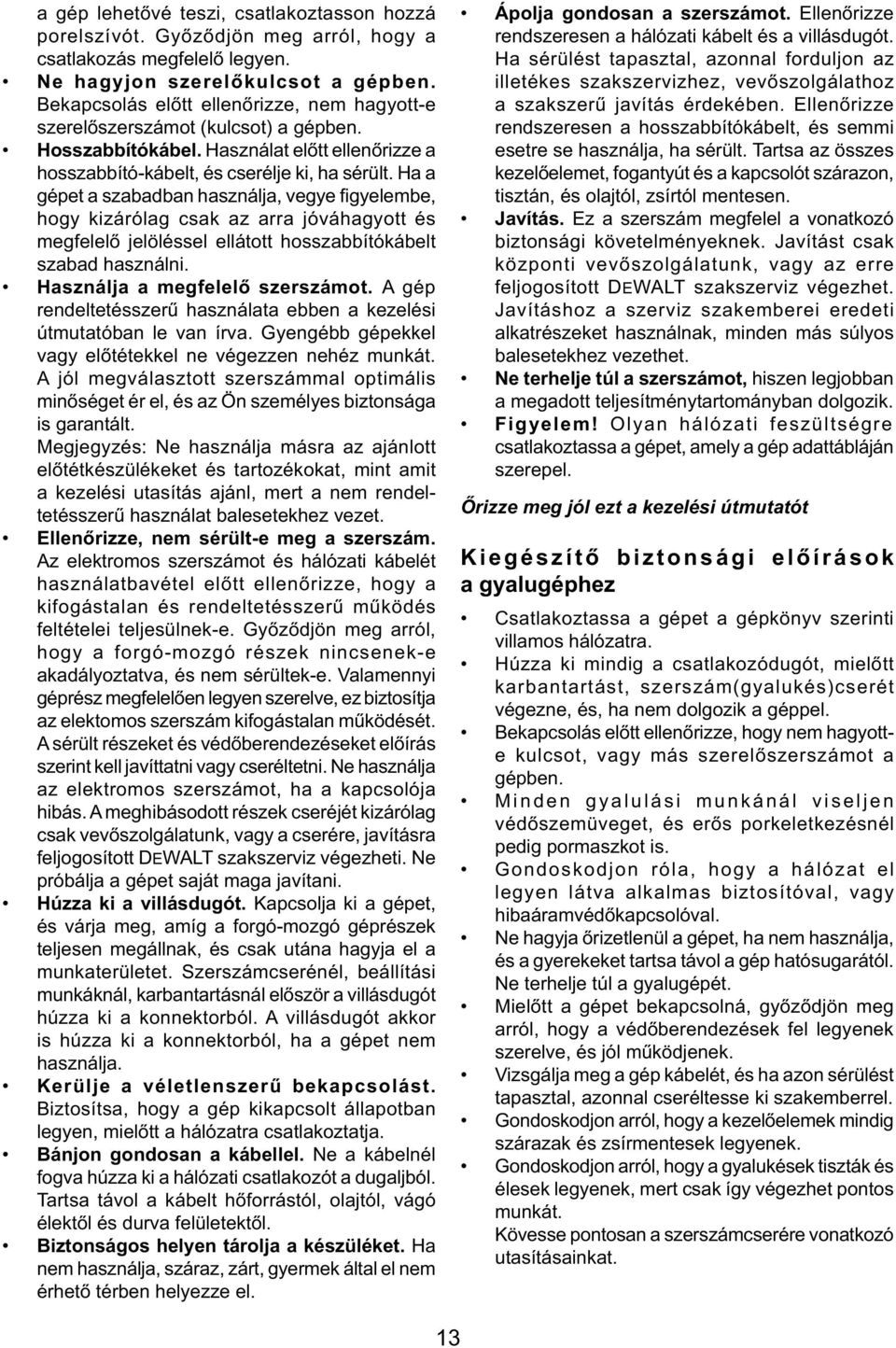 Ha a gépet a szabadban használja, vegye figyelembe, hogy kizárólag csak az arra jóváhagyott és megfelelő jelöléssel ellátott hosszabbítókábelt szabad használni. Használja a megfelelő szerszámot.