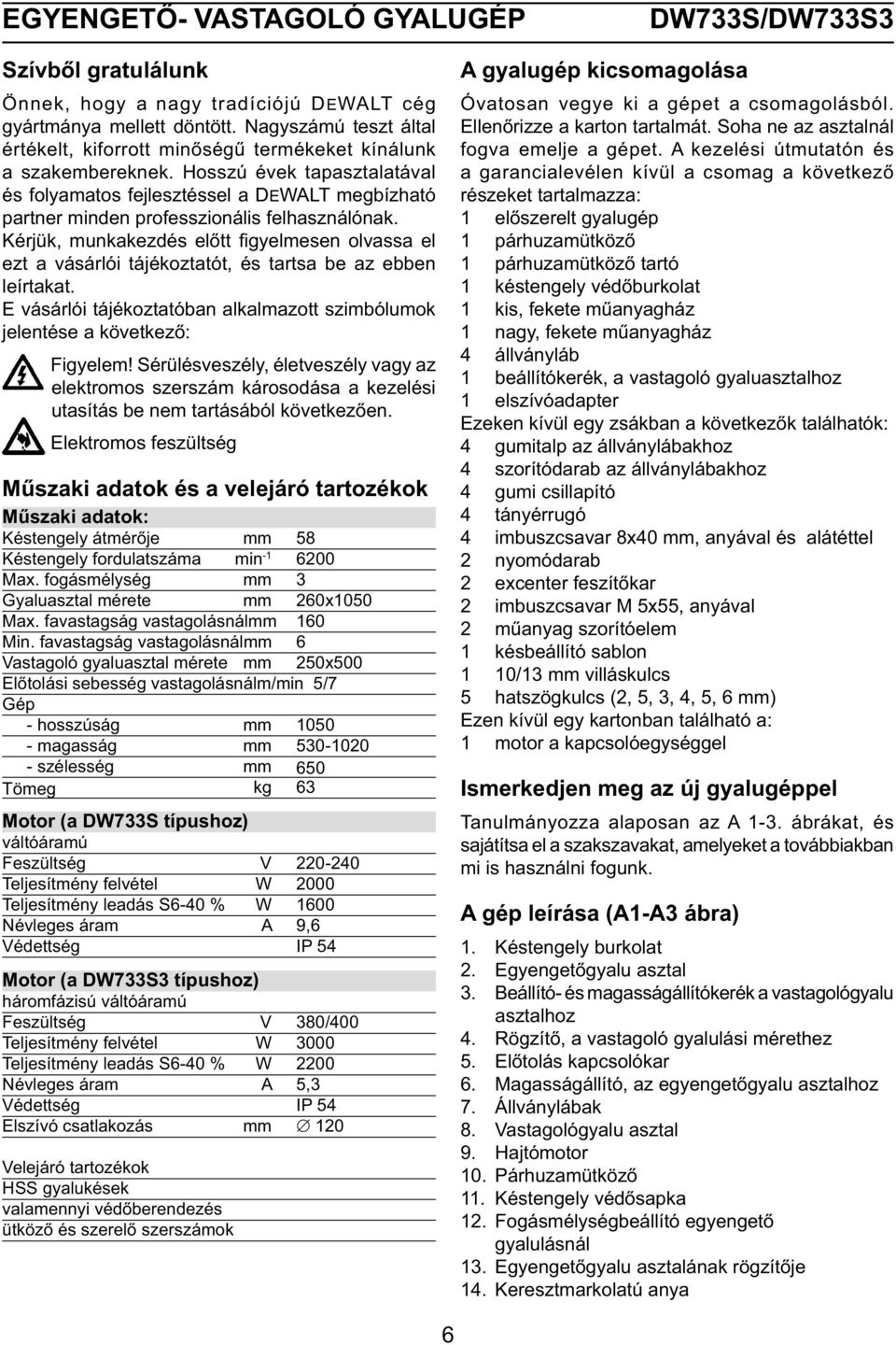 Hosszú évek tapasztalatával és folyamatos fejlesztéssel a DEWALT megbízható partner minden professzionális felhasználónak.