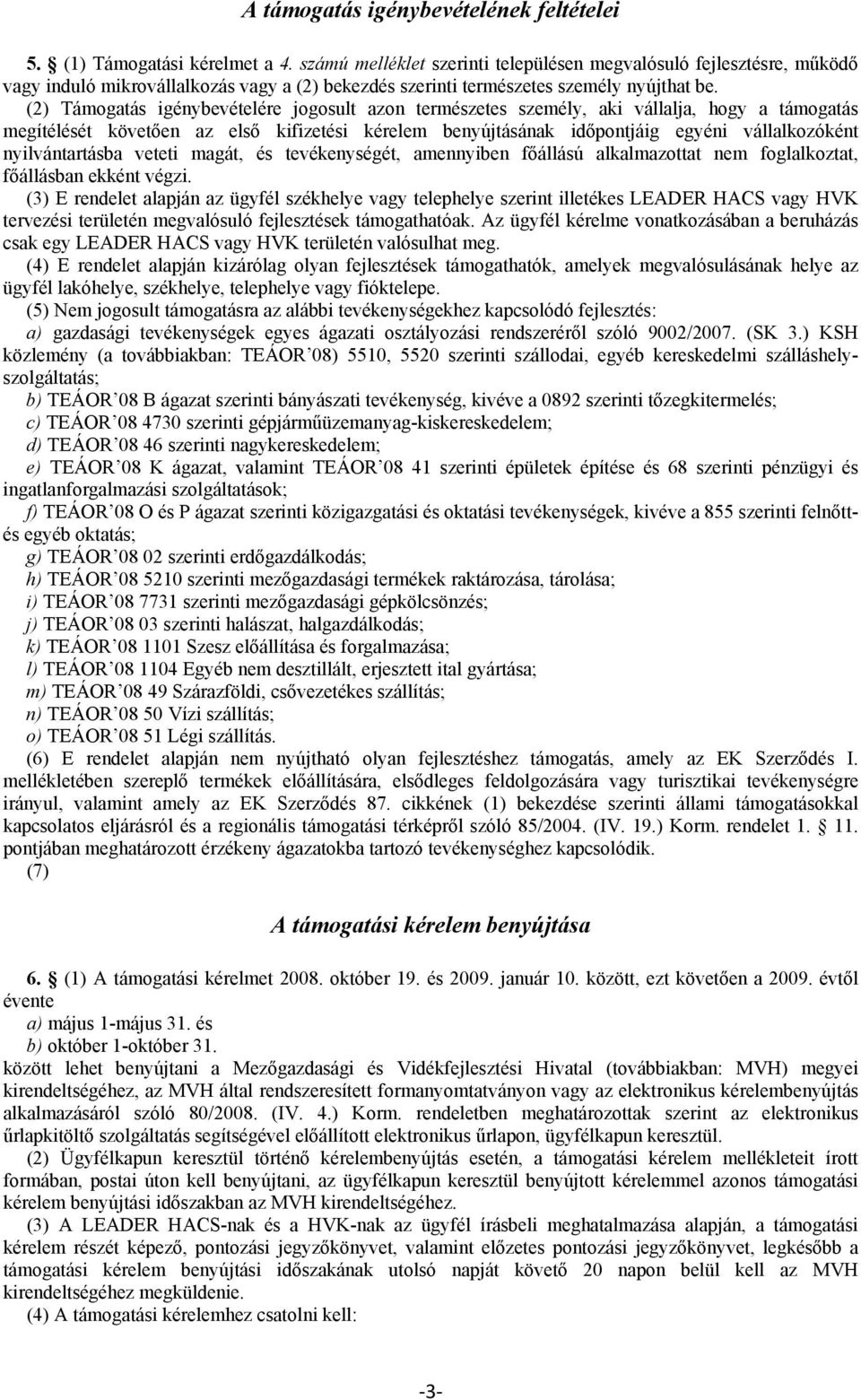 (2) Támogatás igénybevételére jogosult azon természetes személy, aki vállalja, hogy a támogatás megítélését követően az első kifizetési kérelem benyújtásának időpontjáig egyéni vállalkozóként