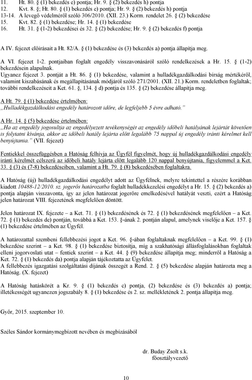 82/A. (1) bekezdése és (3) bekezdés a) pontja állapítja meg. A VI. fejezet 1-2. pontjaiban foglalt engedély visszavonásáról szóló rendelkezések a Hr. 15. (1-2) bekezdésein alapulnak.