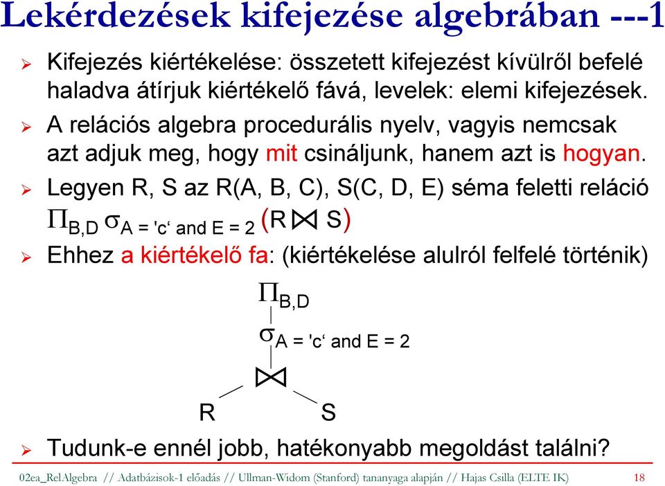 Legyen R, S az R(A, B, C), S(C, D, E) séma feletti reláció Π B,D σ A = 'c and E = 2 (R S) Ehhez a kiértékelő fa: (kiértékelése alulról felfelé történik) Π