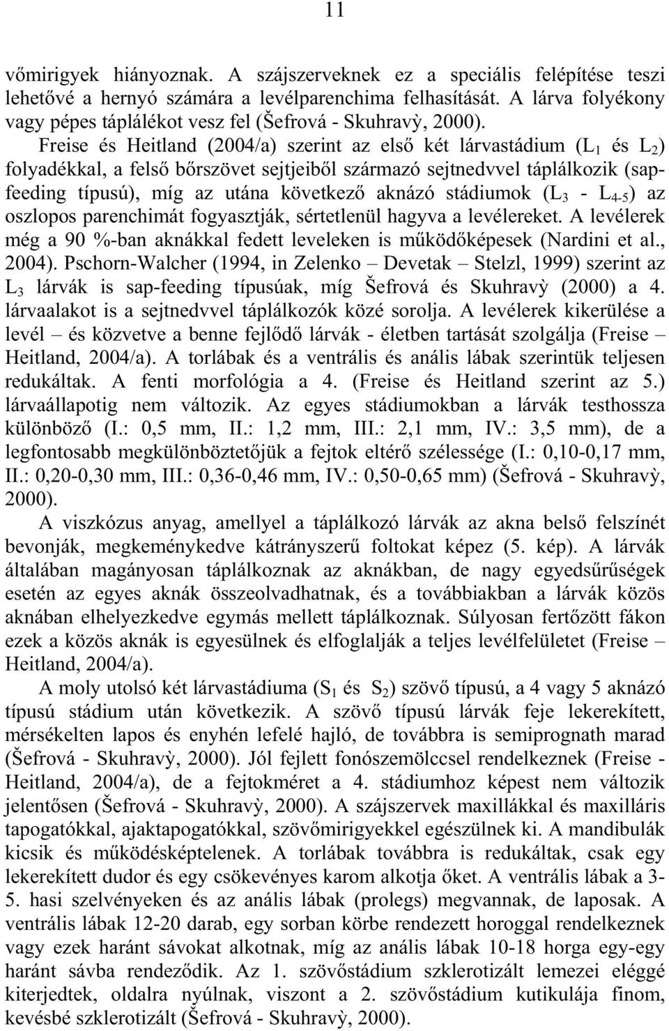 Freise és Heitland (2004/a) szerint az els két lárvastádium (L 1 és L 2 ) folyadékkal, a fels b rszövet sejtjeib l származó sejtnedvvel táplálkozik (sapfeeding típusú), míg az utána következ aknázó