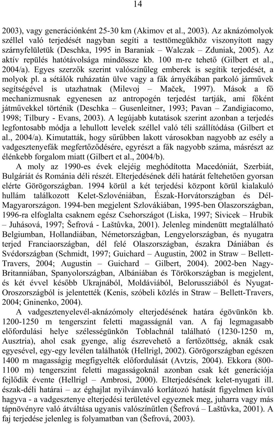 Az aktív repülés hatótávolsága mindössze kb. 100 m-re tehet (Gilbert et al., 2004/a). Egyes szerz k szerint valószín leg emberek is segítik terjedését, a molyok pl.