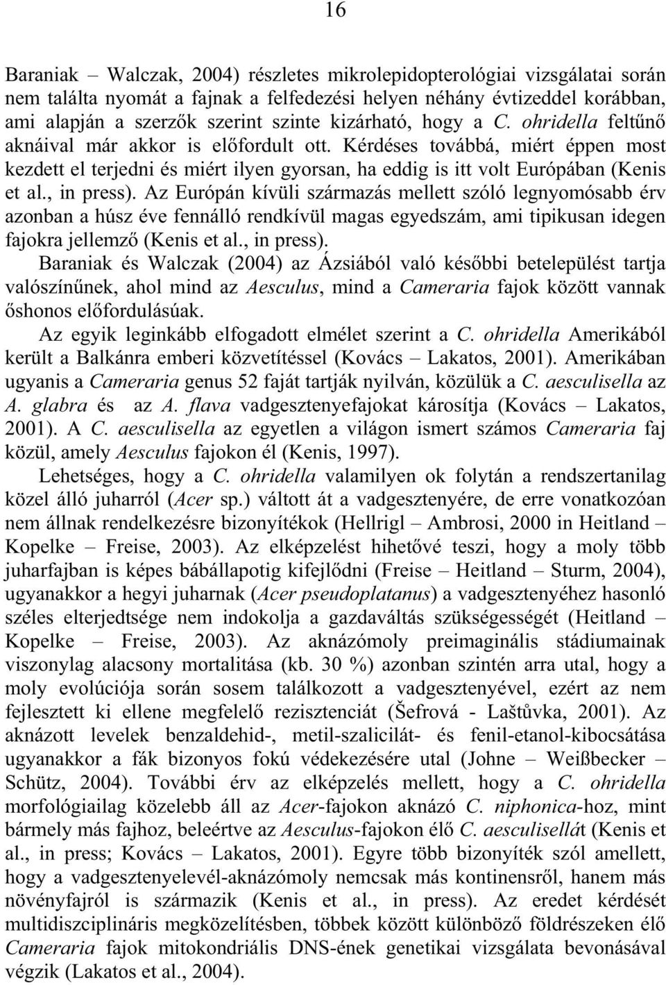 , in press). Az Európán kívüli származás mellett szóló legnyomósabb érv azonban a húsz éve fennálló rendkívül magas egyedszám, ami tipikusan idegen fajokra jellemz (Kenis et al., in press). Baraniak és Walczak (2004) az Ázsiából való kés bbi betelepülést tartja valószín nek, ahol mind az Aesculus, mind a Cameraria fajok között vannak shonos el fordulásúak.