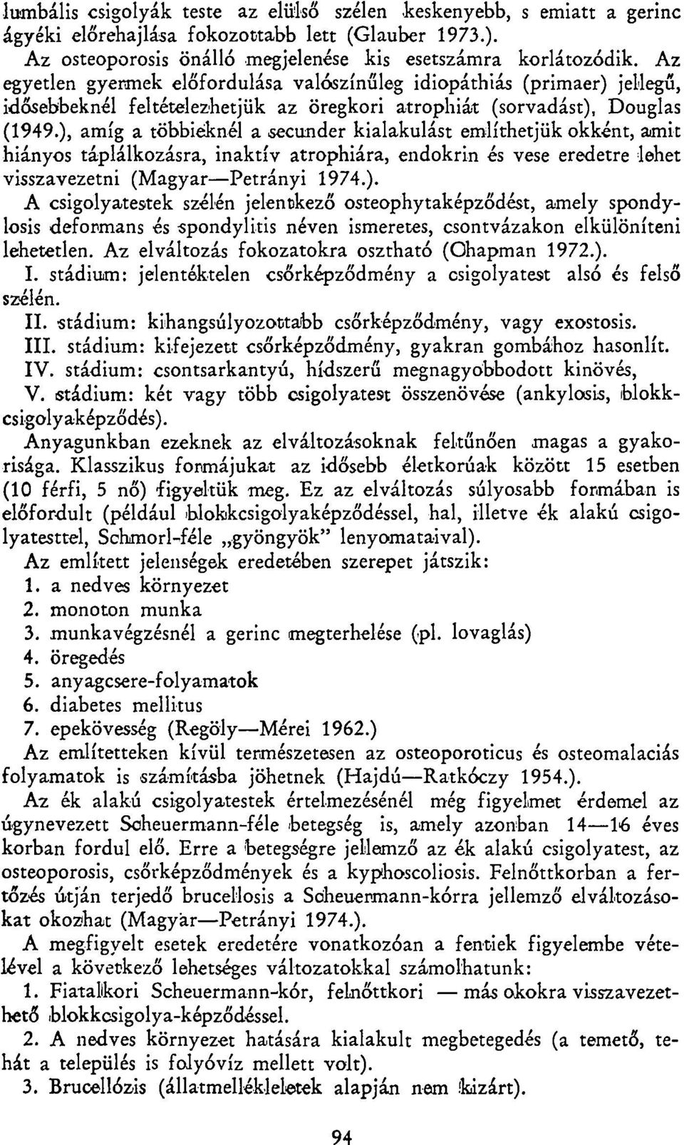 ), amíg a többieknél a secunder kialakulást említhetjük okként, amit hiányos táplálkozásra, inaktív atrophiára, endokrin és vese eredetre lehet visszavezetni (Magyar Petrányi 1974.). A csigolyatestek szélén jelentkező osteophytaképződést, amely spondylosis deformans és spondylitis néven ismeretes, csontvázakon elkülöníteni lehetetlen.