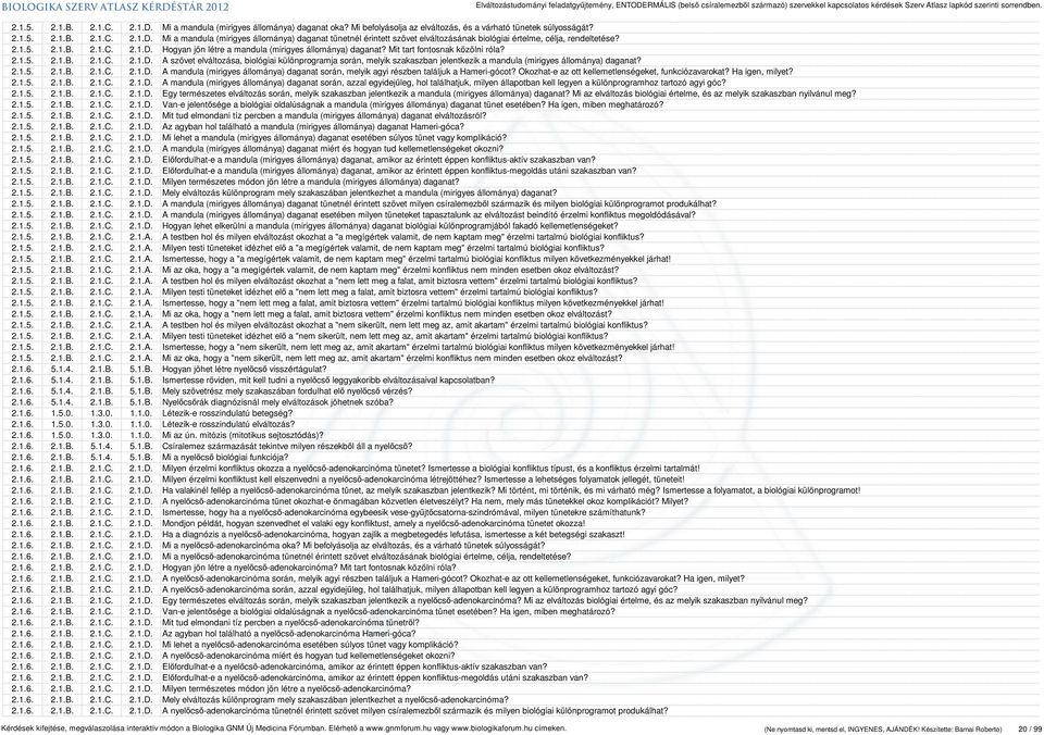 2.1.5. 2.1.B. 2.1.C. 2.1.D. A mandula (mirigyes állománya) daganat során, melyik agyi részben találjuk a Hameri-gócot? Okozhat-e az ott kellemetlenségeket, funkciózavarokat? Ha igen, milyet? 2.1.5. 2.1.B. 2.1.C. 2.1.D. A mandula (mirigyes állománya) daganat során, azzal egyidejűleg, hol találhatjuk, milyen állapotban kell legyen a különprogramhoz tartozó agyi góc?