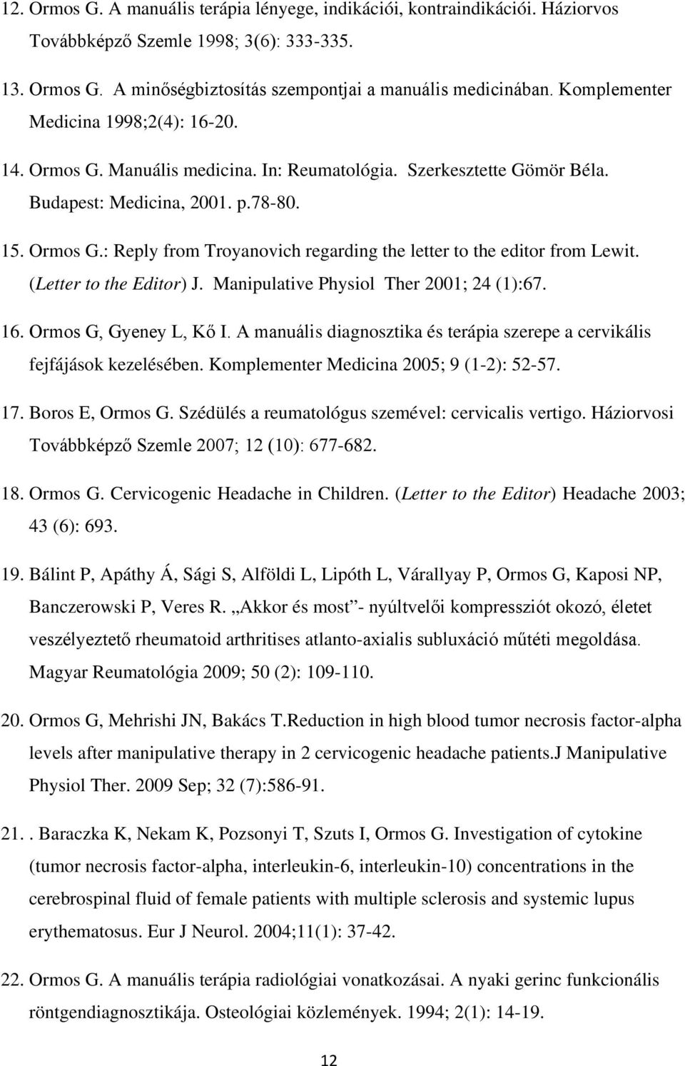 (Letter to the Editor) J. Manipulative Physiol Ther 2001; 24 (1):67. 16. Ormos G, Gyeney L, Kő I. A manuális diagnosztika és terápia szerepe a cervikális fejfájások kezelésében.