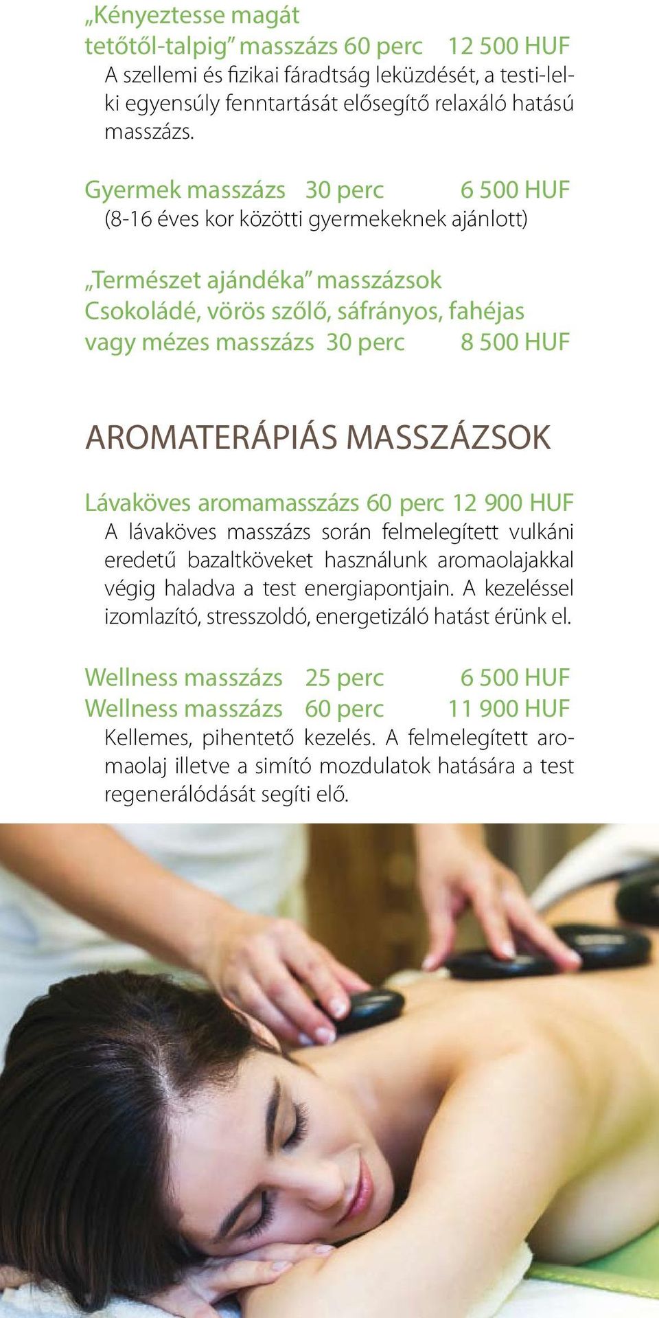 AROMATERÁPIÁS MASSZÁZSOK Lávaköves aromamasszázs 60 perc 12 900 HUF A lávaköves masszázs során felmelegített vulkáni eredetű bazaltköveket használunk aromaolajakkal végig haladva a test