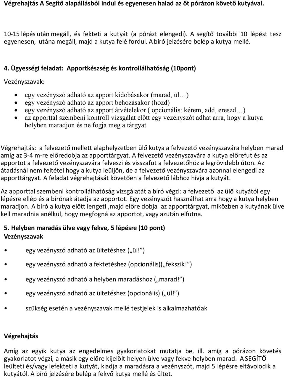 Ügyességi feladat: Apportkészség és kontrollálhatóság (10pont) : egy vezényszó adható az apport kidobásakor (marad, ül ) egy vezényszó adható az apport behozásakor (hozd) egy vezényszó adható az