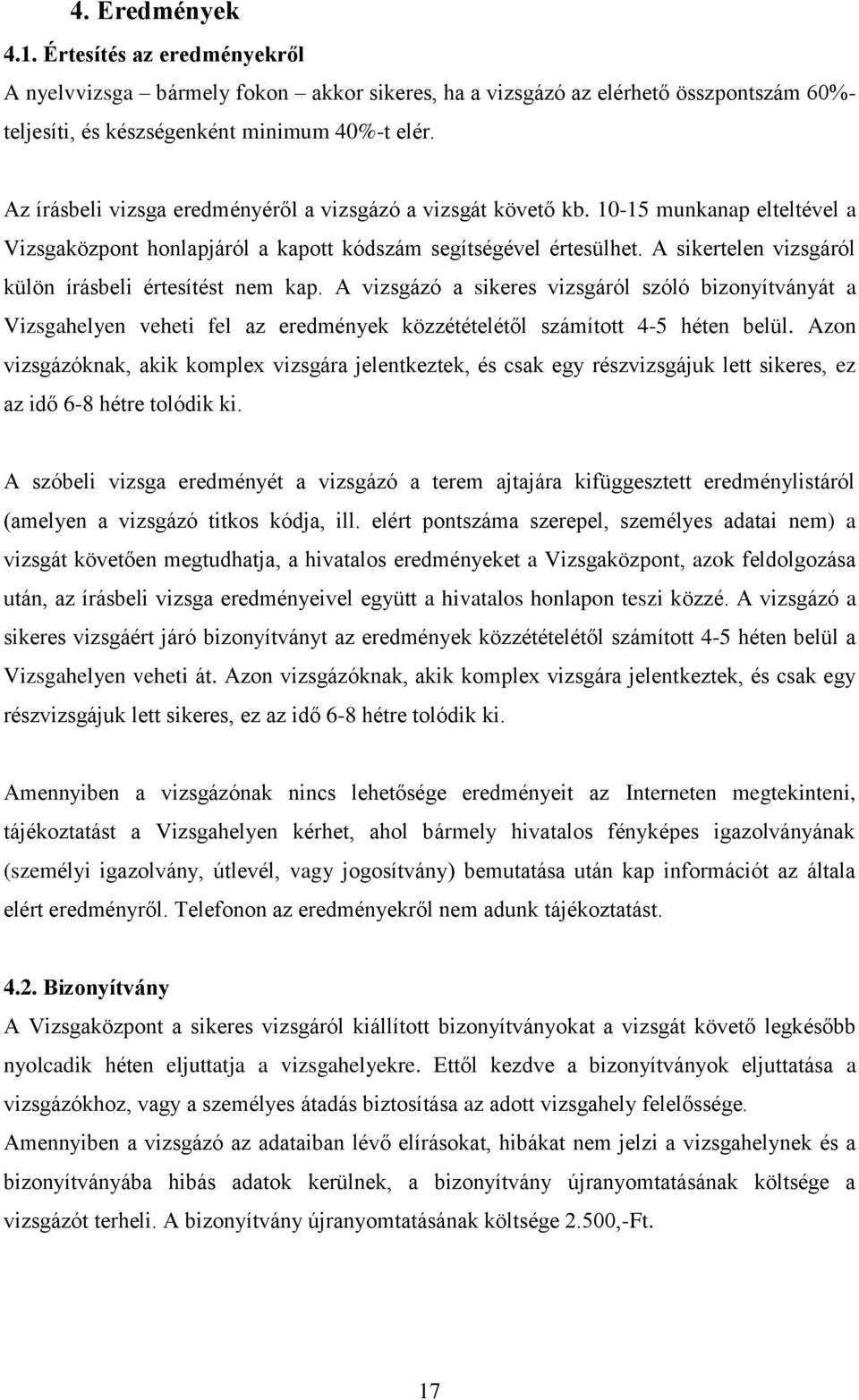 A sikertelen vizsgáról külön írásbeli értesítést nem kap. A vizsgázó a sikeres vizsgáról szóló bizonyítványát a Vizsgahelyen veheti fel az eredmények közzétételétől számított 4-5 héten belül.