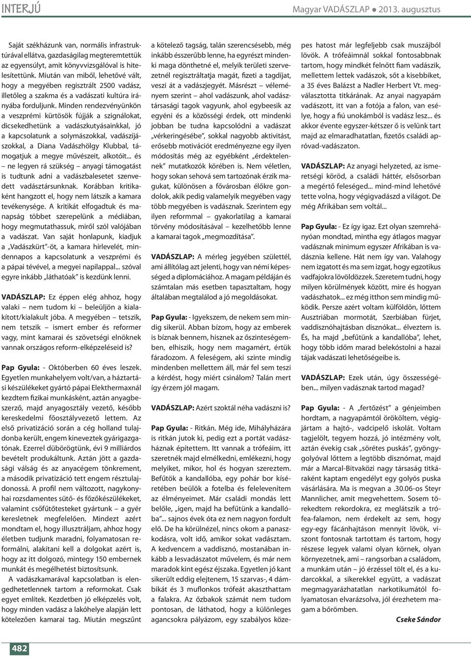 Minden rendez vényünkön a veszprémi kürtösök fújják a szignálokat, dicsekedhetünk a vadászkutyásainkkal, jó a kapcsolatunk a solymászokkal, vadászíjászokkal, a Diana Vadászhölgy Klubbal, támogatjuk a