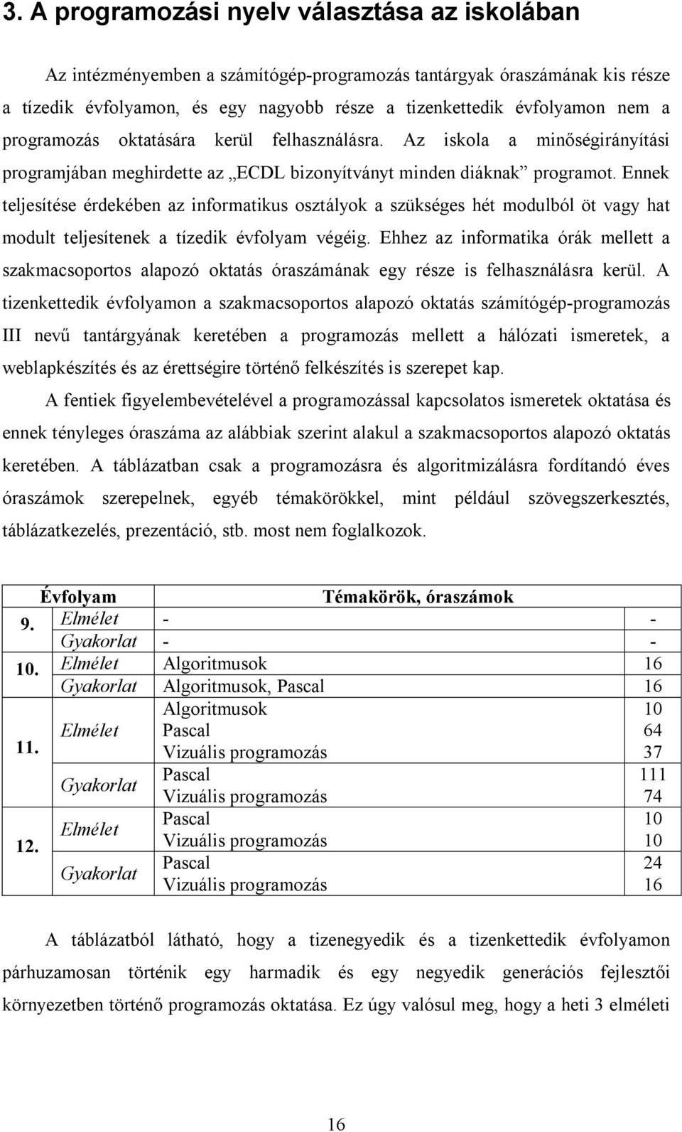 Ennek teljesítése érdekében az informatikus osztályok a szükséges hét modulból öt vagy hat modult teljesítenek a tízedik évfolyam végéig.